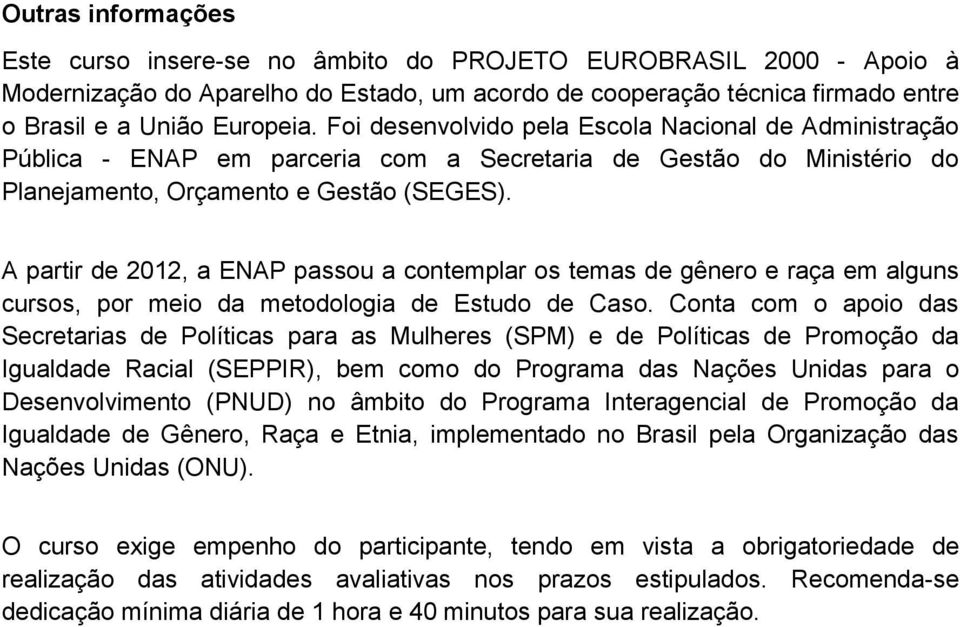 A partir de 2012, a ENAP passou a contemplar os temas de gênero e raça em alguns cursos, por meio da metodologia de Estudo de Caso.