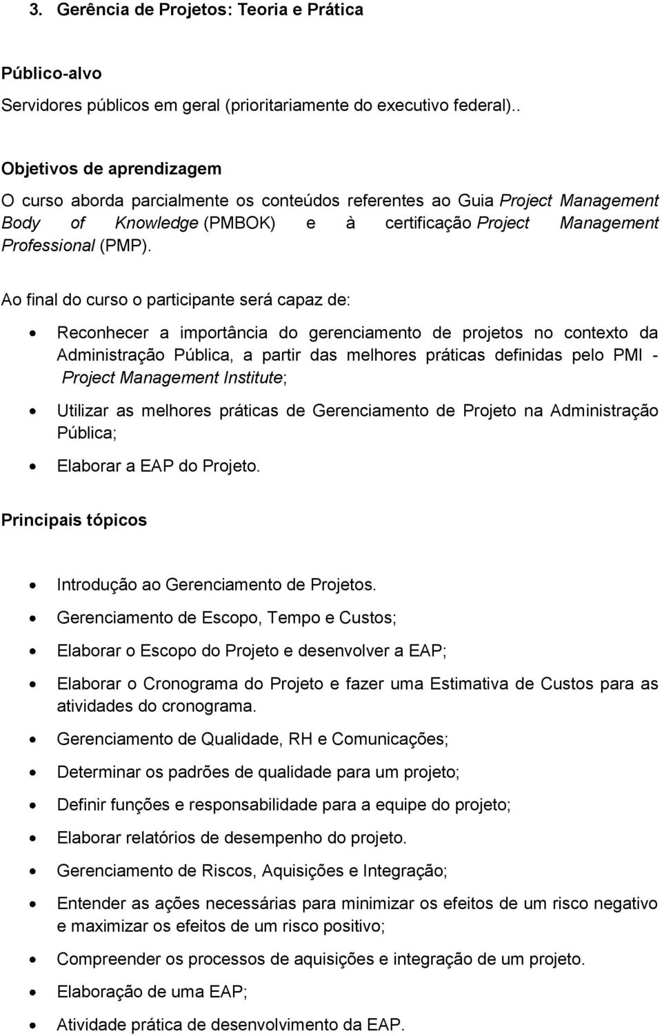 Ao final do curso o participante será capaz de: Reconhecer a importância do gerenciamento de projetos no contexto da Administração Pública, a partir das melhores práticas definidas pelo PMI - Project