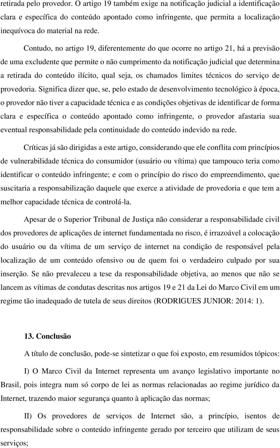 Contudo, no artigo 19, diferentemente do que ocorre no artigo 21, há a previsão de uma excludente que permite o não cumprimento da notificação judicial que determina a retirada do conteúdo ilícito,