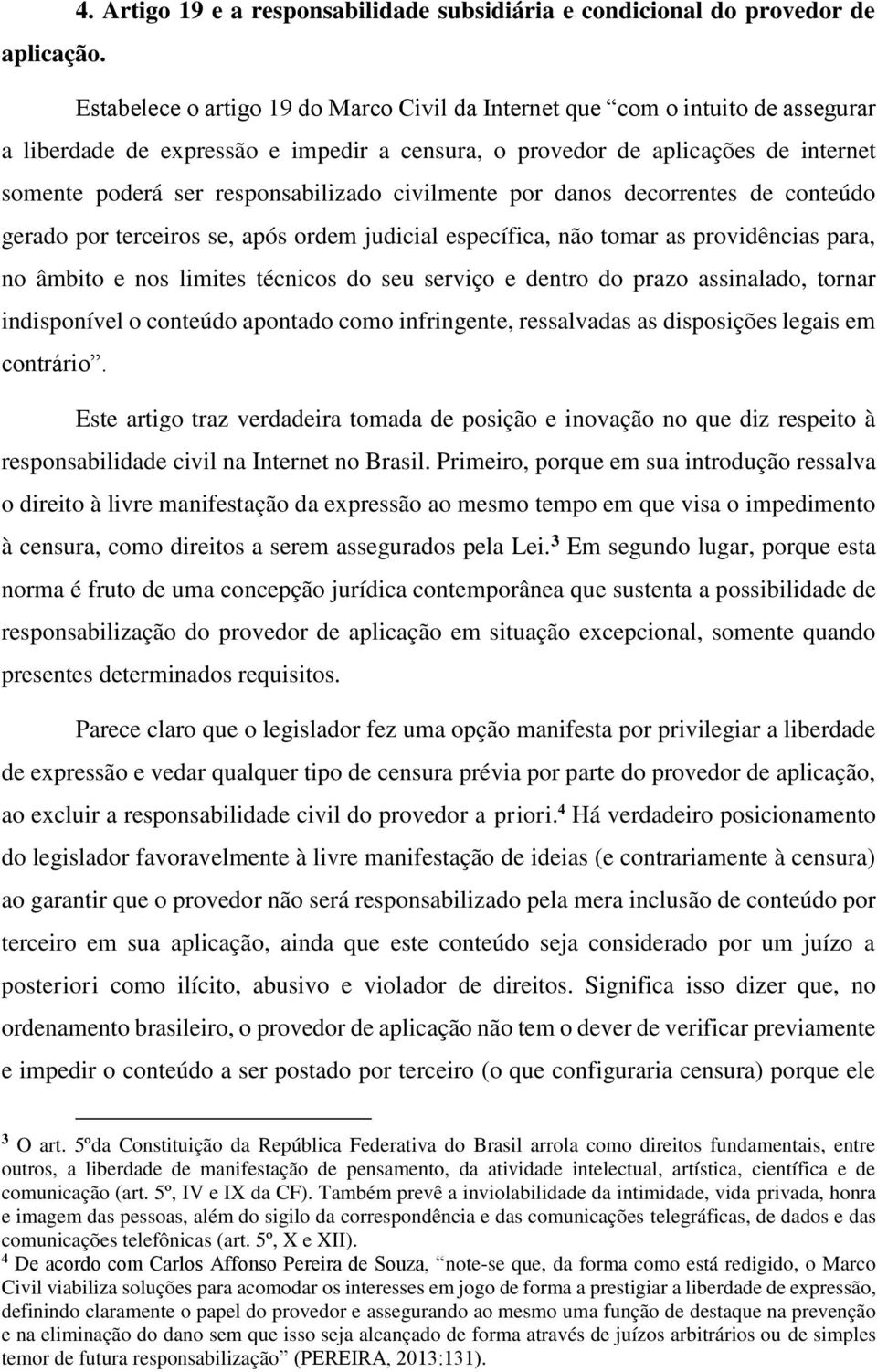 civilmente por danos decorrentes de conteúdo gerado por terceiros se, após ordem judicial específica, não tomar as providências para, no âmbito e nos limites técnicos do seu serviço e dentro do prazo