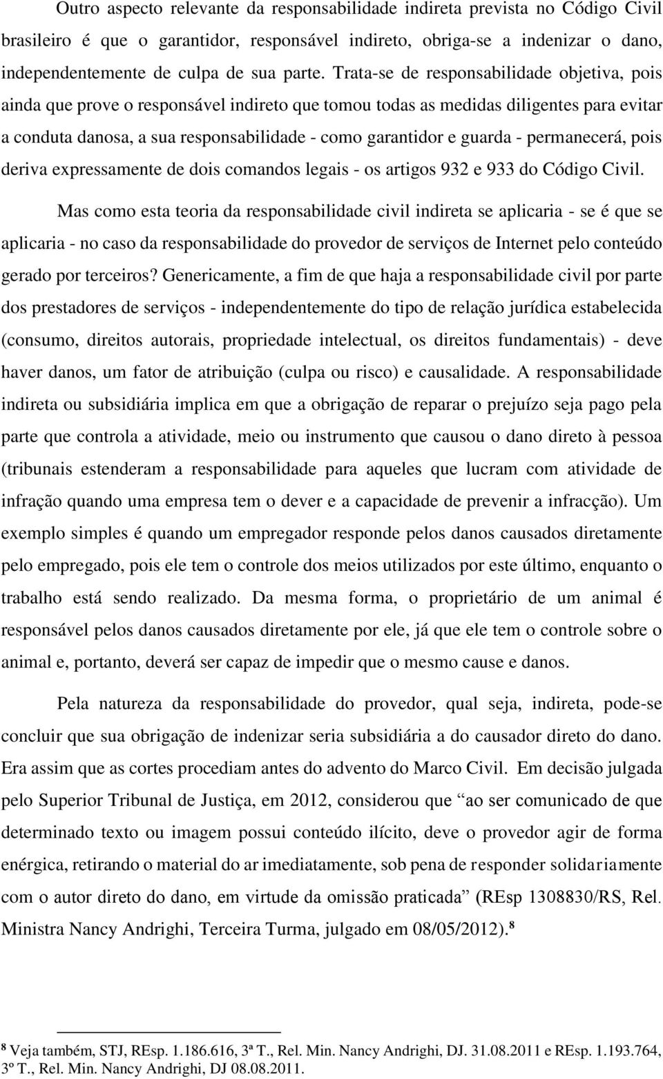 Trata-se de responsabilidade objetiva, pois ainda que prove o responsável indireto que tomou todas as medidas diligentes para evitar a conduta danosa, a sua responsabilidade - como garantidor e