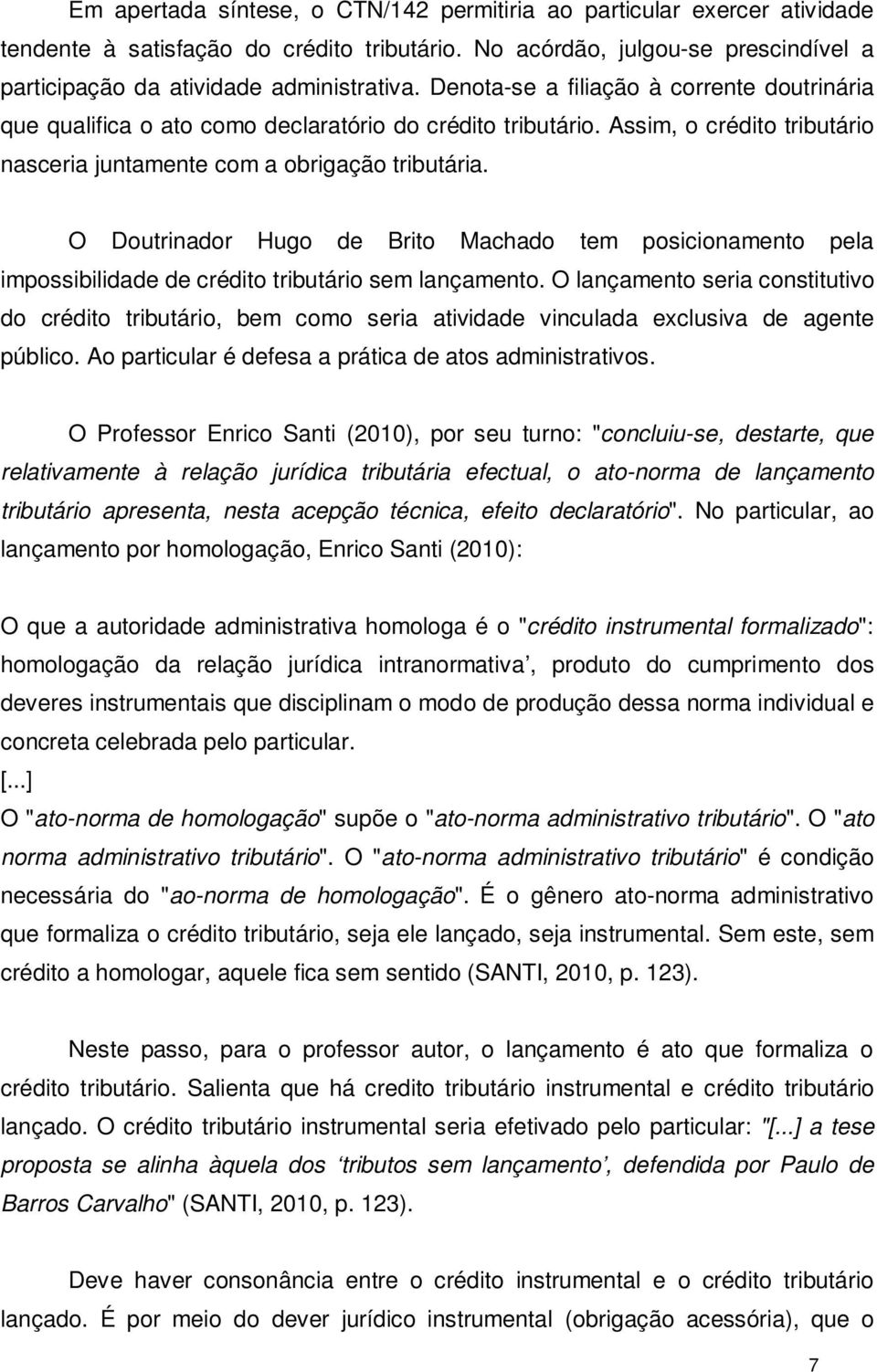 O Doutrinador Hugo de Brito Machado tem posicionamento pela impossibilidade de crédito tributário sem lançamento.