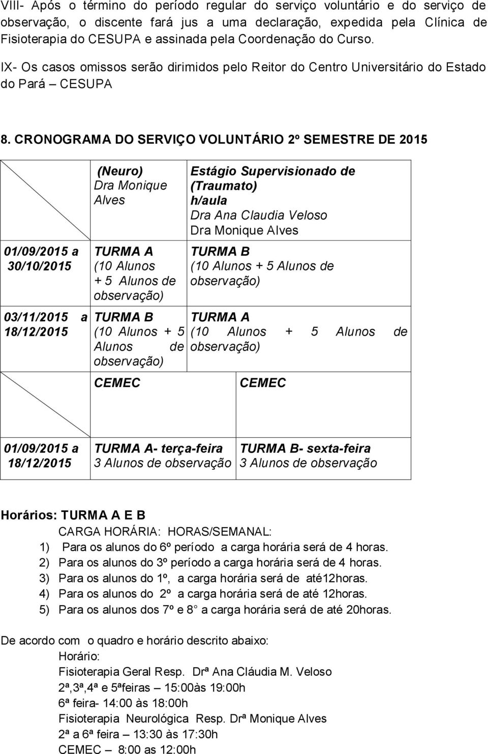 CRONOGRAMA DO SERVIÇO VOLUNTÁRIO 2º SEMESTRE DE 2015 01/09/2015 a 30/10/2015 03/11/2015 a 18/12/2015 (Neuro) Dra Monique Alves TURMA A (10 Alunos + 5 Alunos de observação) TURMA B (10 Alunos + 5