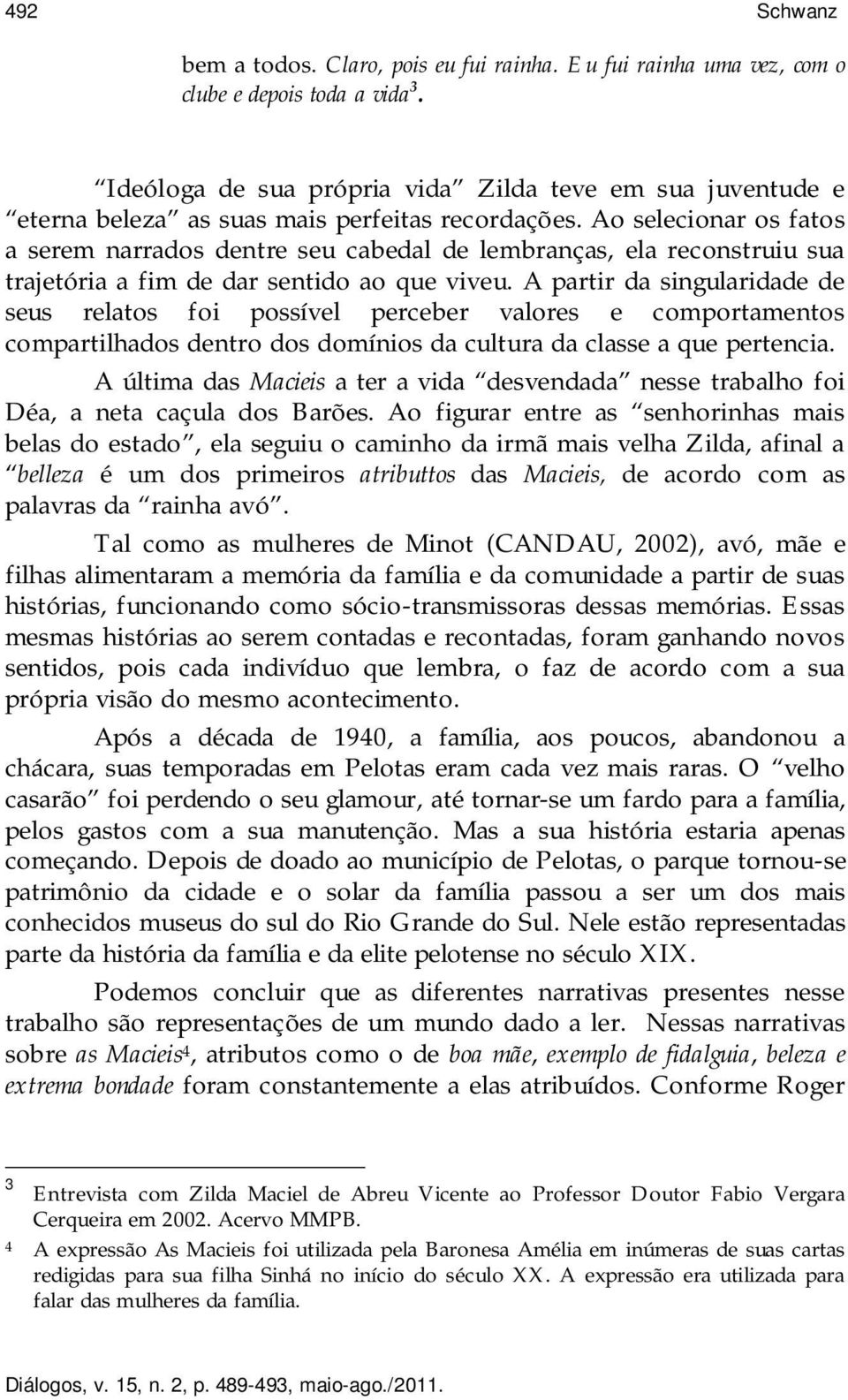 Ao selecionar os fatos a serem narrados dentre seu cabedal de lembranças, ela reconstruiu sua trajetória a fim de dar sentido ao que viveu.