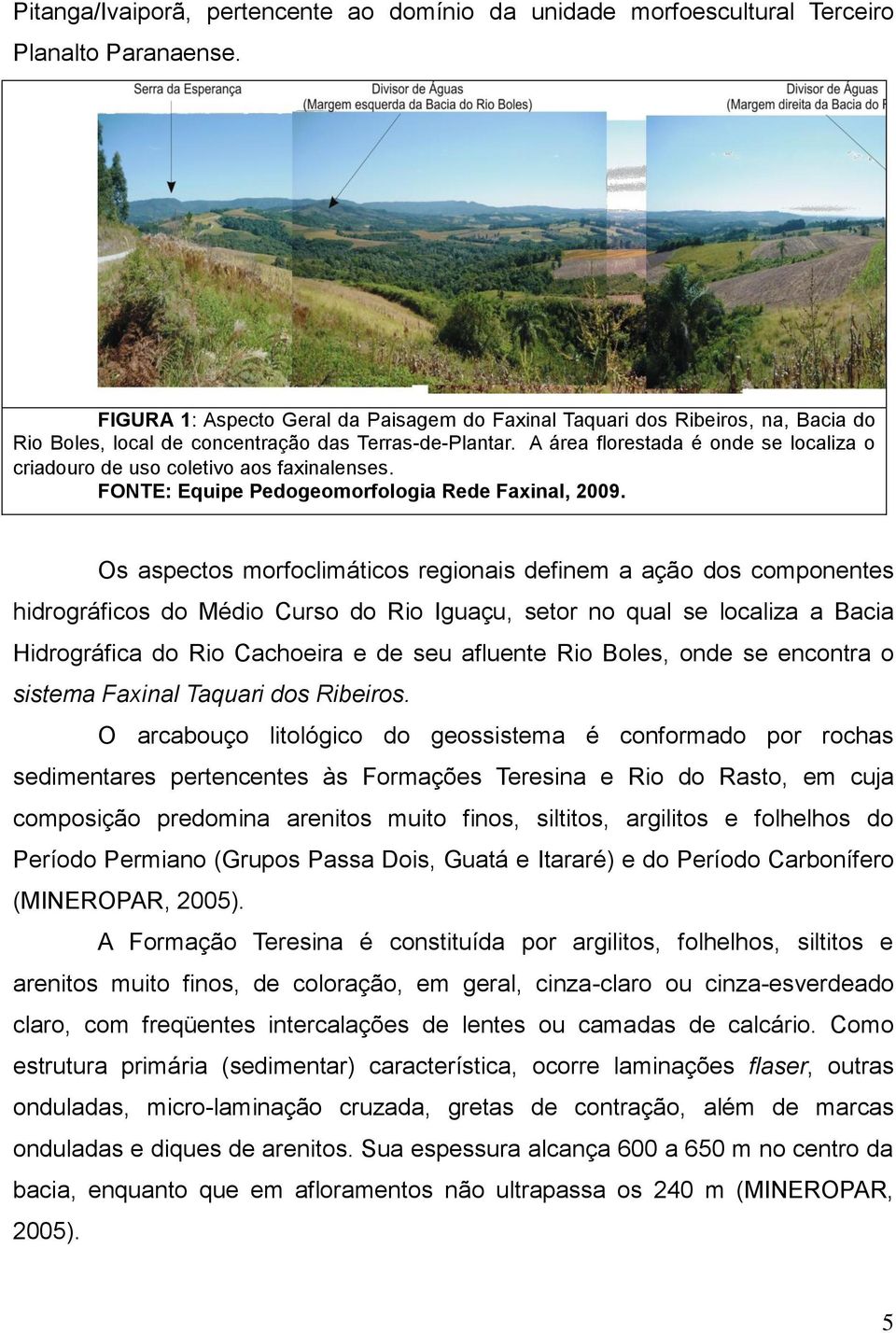 A área florestada é onde se localiza o criadouro de uso coletivo aos faxinalenses. FONTE: Equipe Pedogeomorfologia Rede Faxinal, 2009.