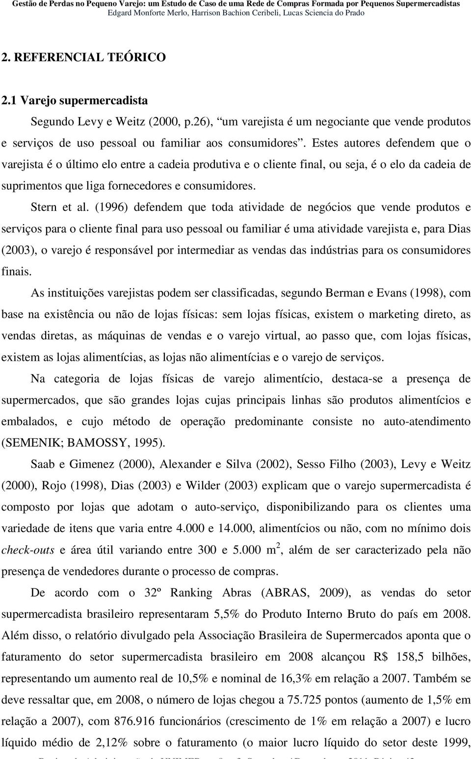 (1996) defendem que toda atividade de negócios que vende produtos e serviços para o cliente final para uso pessoal ou familiar é uma atividade varejista e, para Dias (2003), o varejo é responsável