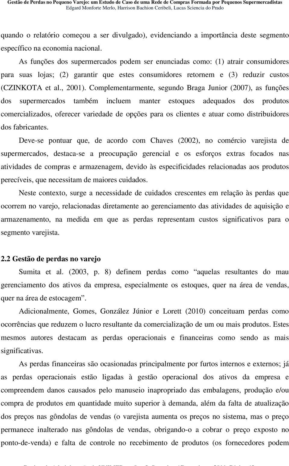 Complementarmente, segundo Braga Junior (2007), as funções dos supermercados também incluem manter estoques adequados dos produtos comercializados, oferecer variedade de opções para os clientes e