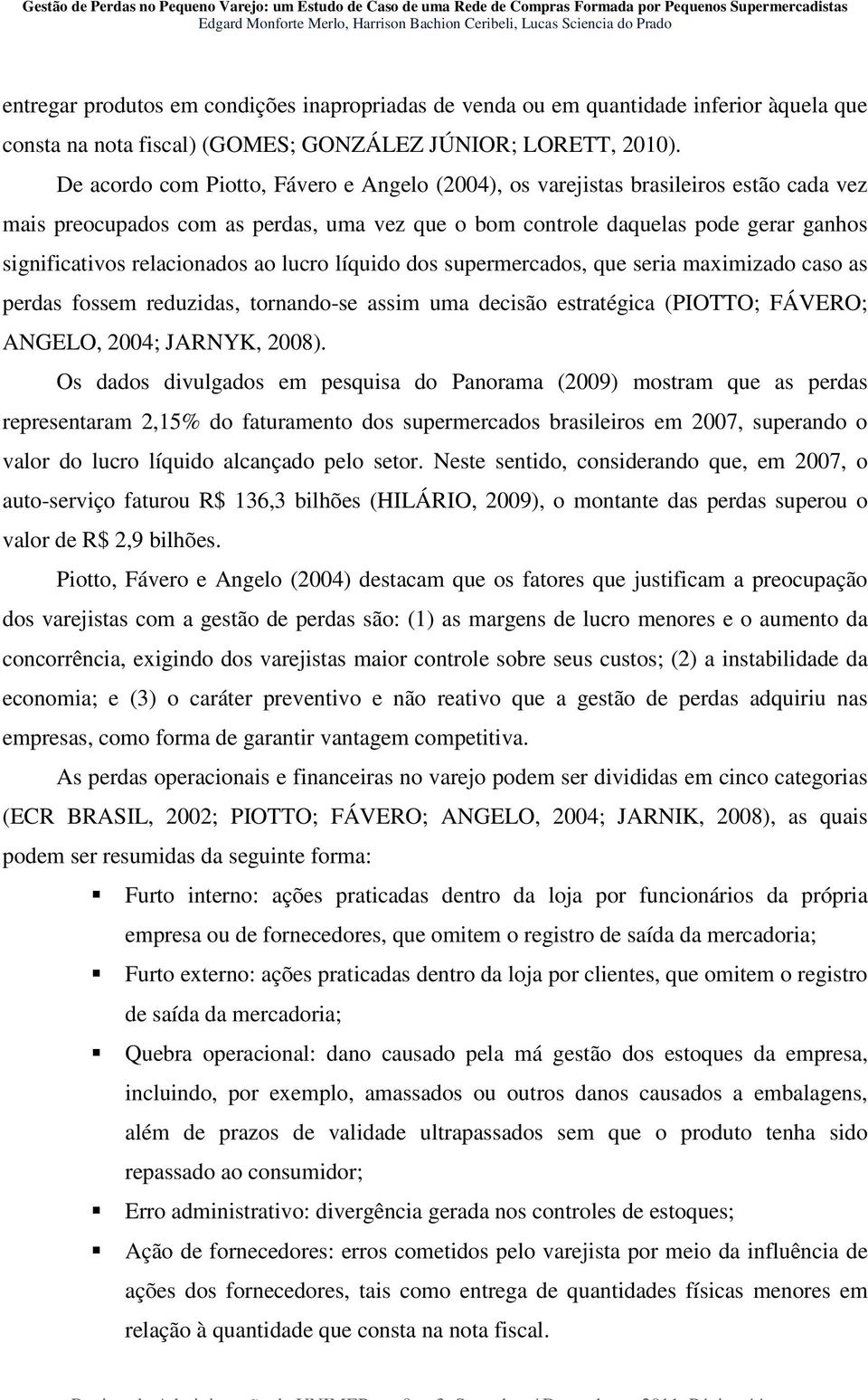 relacionados ao lucro líquido dos supermercados, que seria maximizado caso as perdas fossem reduzidas, tornando-se assim uma decisão estratégica (PIOTTO; FÁVERO; ANGELO, 2004; JARNYK, 2008).