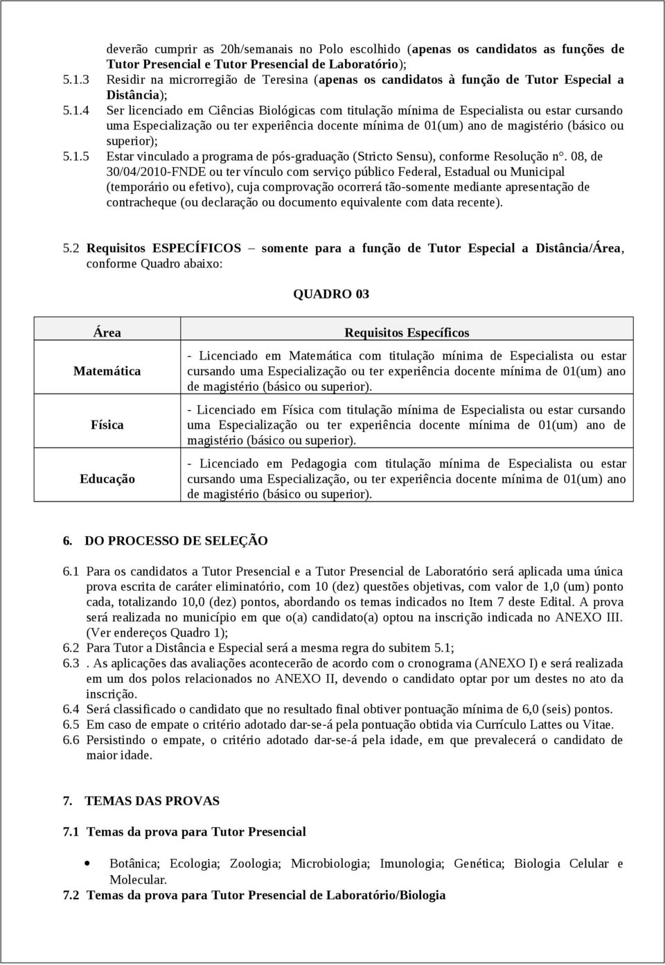 4 Ser licenciado em Ciências Biológicas com titulação mínima de Especialista ou estar cursando uma Especialização ou ter experiência docente mínima de 01(um) ano de magistério (básico ou superior); 5.