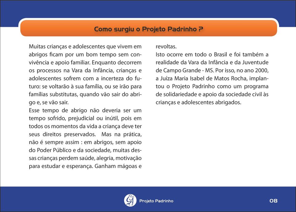 abrigo e, se vão sair. Esse tempo de abrigo não deveria ser um tempo sofrido, prejudicial ou inútil, pois em todos os momentos da vida a criança deve ter seus direitos preservados.