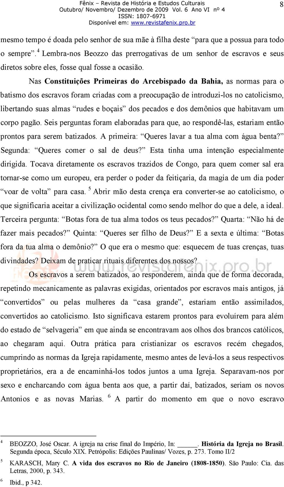 Nas Constituições Primeiras do Arcebispado da Bahia, as normas para o batismo dos escravos foram criadas com a preocupação de introduzi-los no catolicismo, libertando suas almas rudes e boçais dos