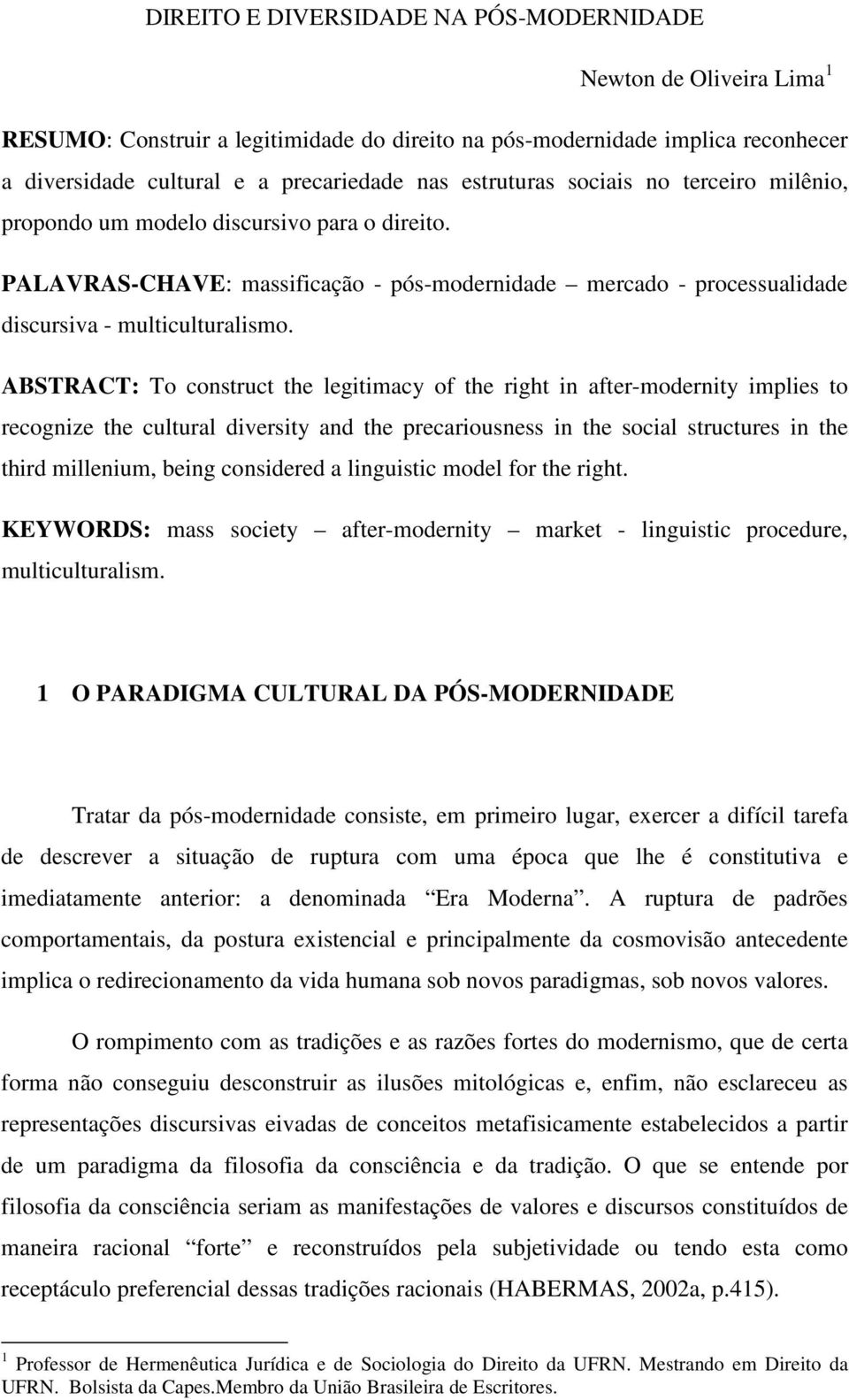 ABSTRACT: To construct the legitimacy of the right in after-modernity implies to recognize the cultural diversity and the precariousness in the social structures in the third millenium, being