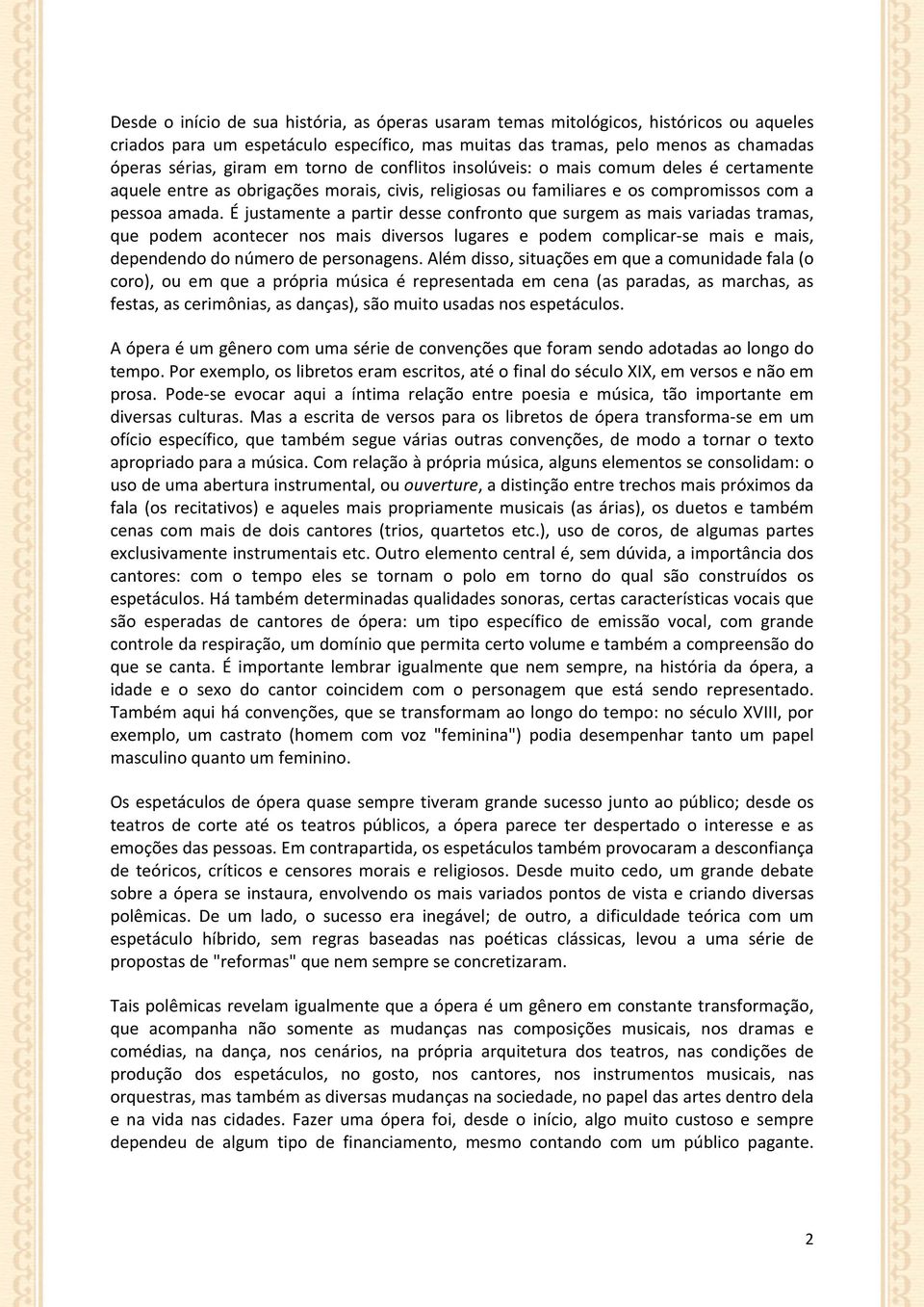 É justamente a partir desse confronto que surgem as mais variadas tramas, que podem acontecer nos mais diversos lugares e podem complicar-se mais e mais, dependendo do número de personagens.