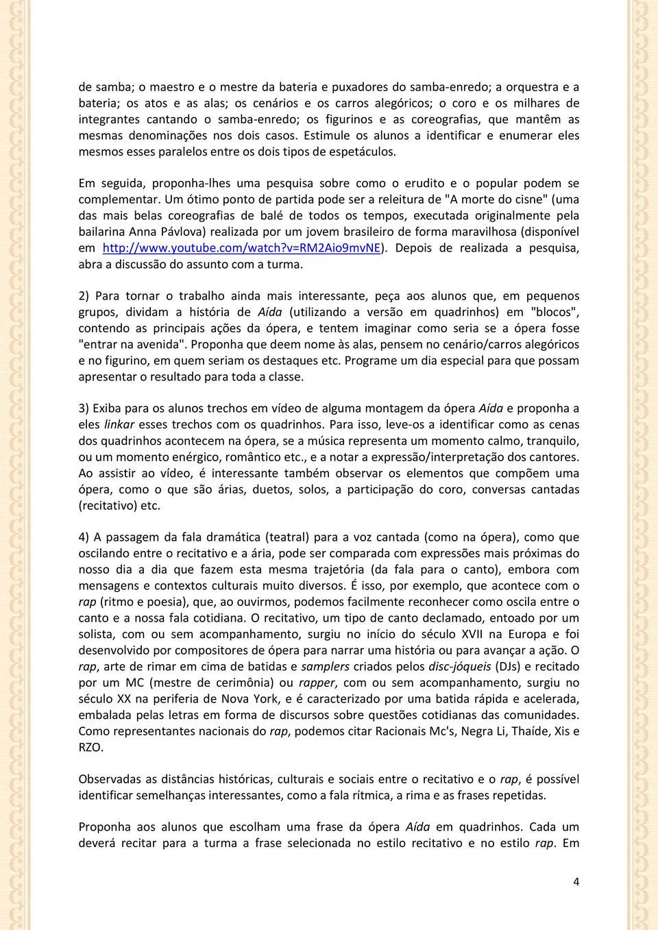 Estimule os alunos a identificar e enumerar eles mesmos esses paralelos entre os dois tipos de espetáculos.