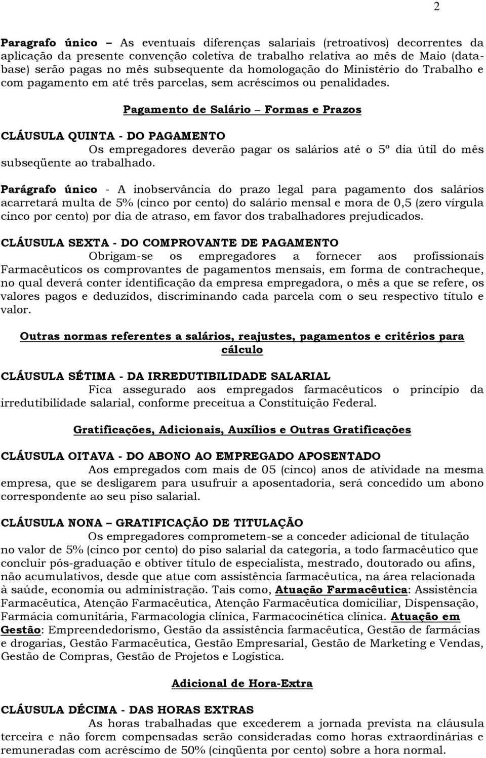 Pagamento de Salário Formas e Prazos CLÁUSULA QUINTA - DO PAGAMENTO Os empregadores deverão pagar os salários até o 5º dia útil do mês subseqüente ao trabalhado.