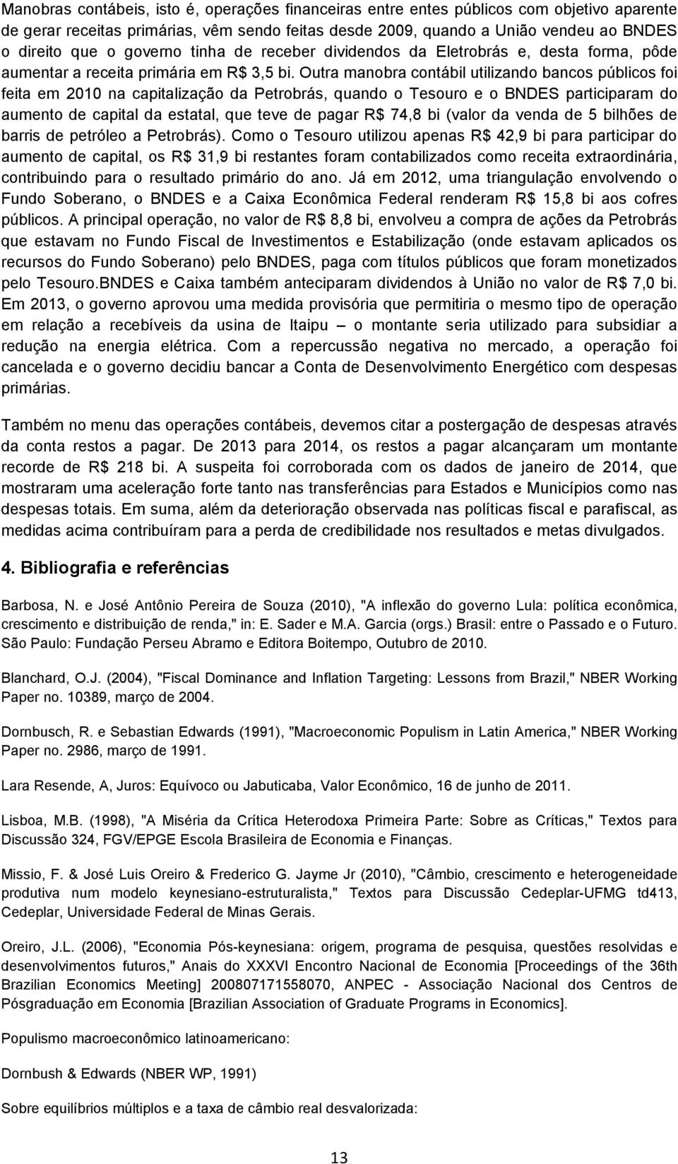 Outra manobra contábil utilizando bancos públicos foi feita em 2010 na capitalização da Petrobrás, quando o Tesouro e o BNDES participaram do aumento de capital da estatal, que teve de pagar R$ 74,8