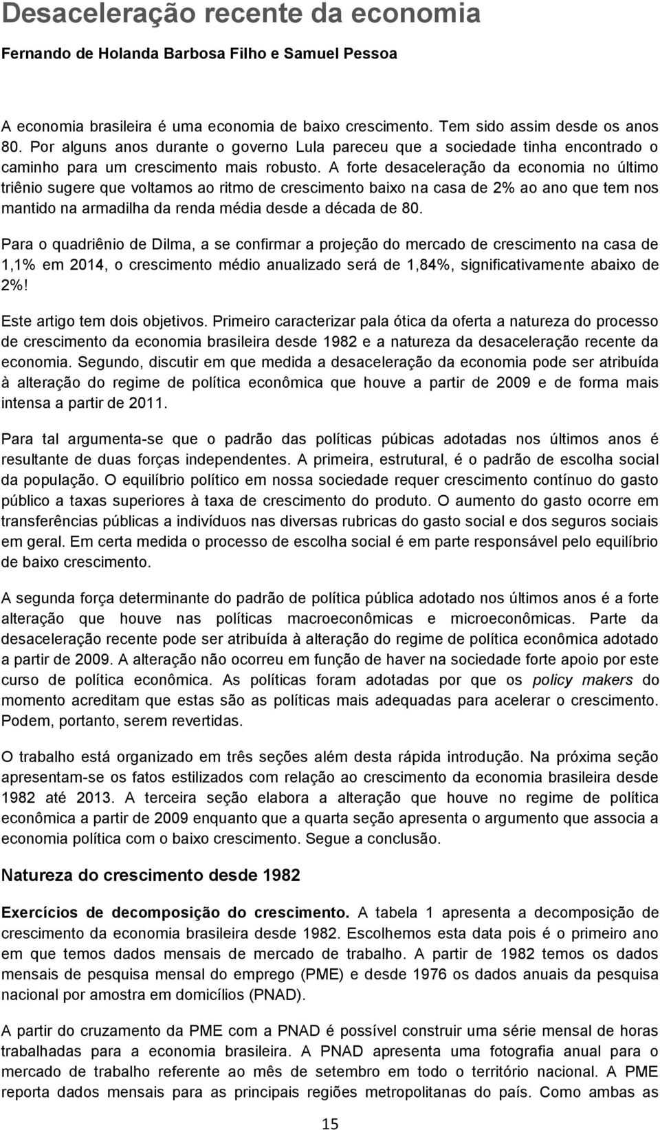 A forte desaceleração da economia no último triênio sugere que voltamos ao ritmo de crescimento baixo na casa de 2% ao ano que tem nos mantido na armadilha da renda média desde a década de 80.