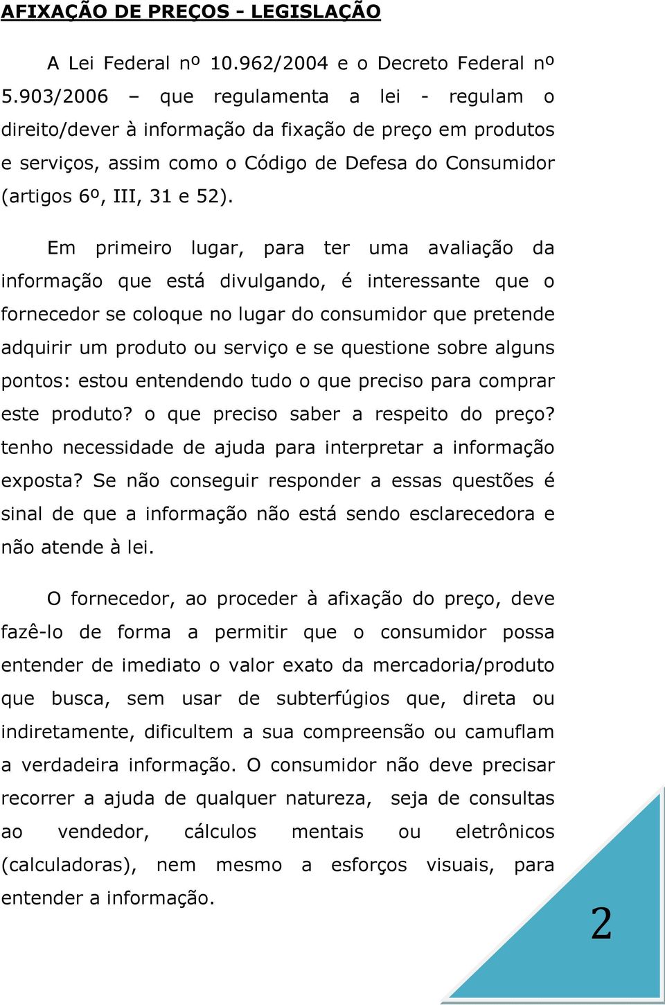 Em primeiro lugar, para ter uma avaliação da informação que está divulgando, é interessante que o fornecedor se coloque no lugar do consumidor que pretende adquirir um produto ou serviço e se