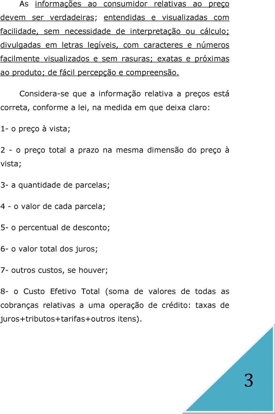 Considera-se que a informação relativa a preços está correta, conforme a lei, na medida em que deixa claro: 1- o preço à vista; 2 - o preço total a prazo na mesma dimensão do preço à vista; 3- a