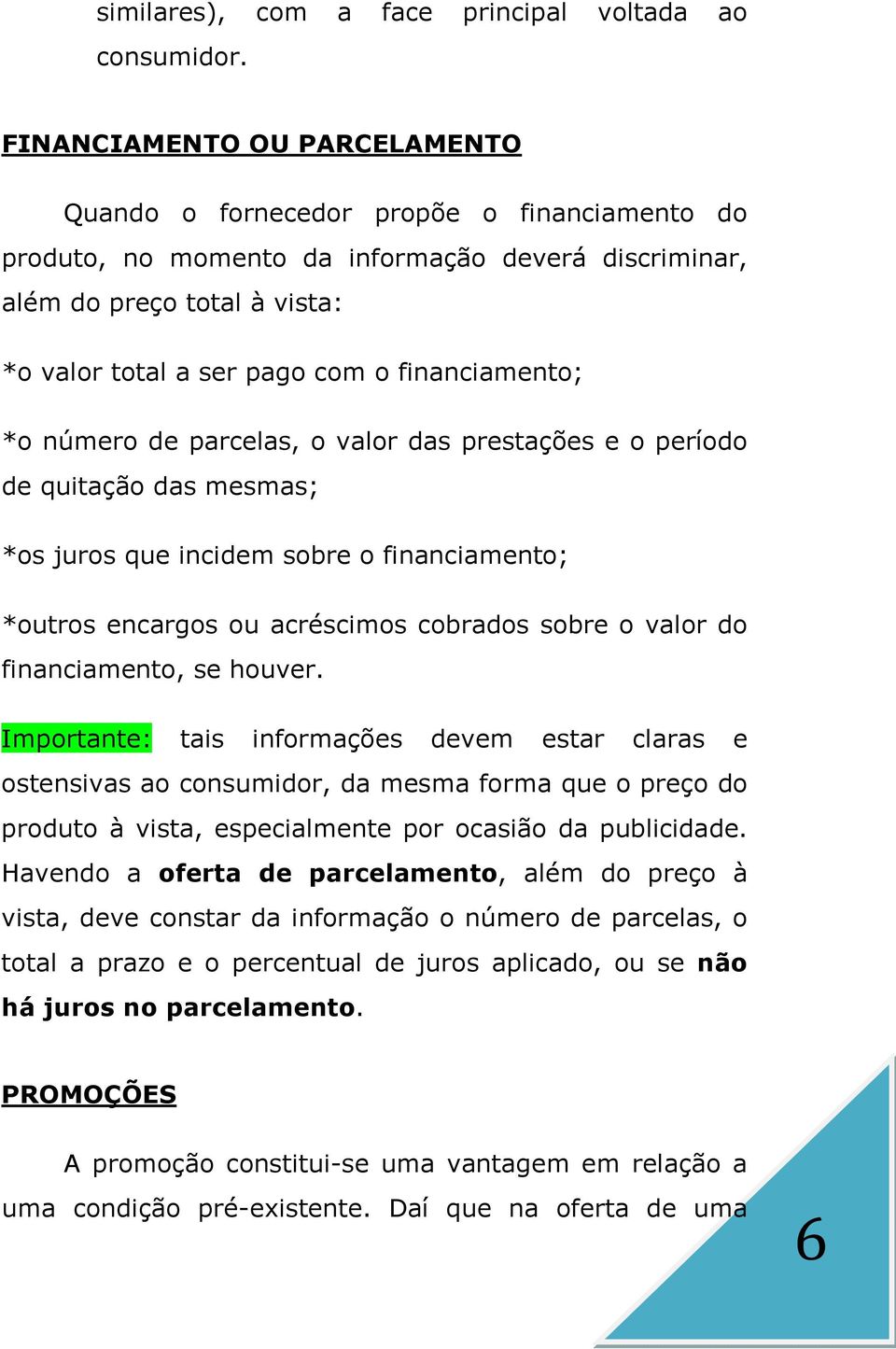 financiamento; *o número de parcelas, o valor das prestações e o período de quitação das mesmas; *os juros que incidem sobre o financiamento; *outros encargos ou acréscimos cobrados sobre o valor do