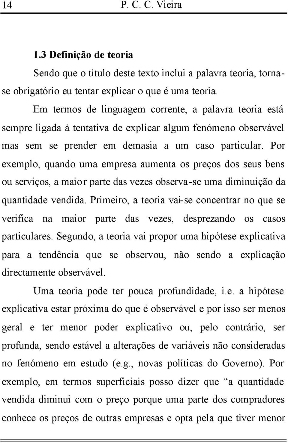 Por exemplo, quando uma empresa aumenta os preços dos seus bens ou serviços, a maior parte das vezes observa-se uma diminuição da quantidade vendida.