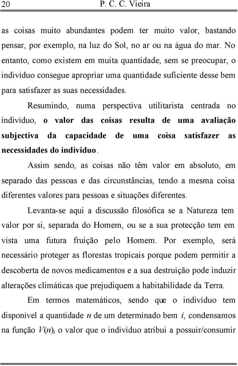 Resumindo, numa perspectiva utilitarista centrada no indivíduo, o valor das coisas resulta de uma avaliação subjectiva da capacidade de uma coisa satisfazer as necessidades do indivíduo.