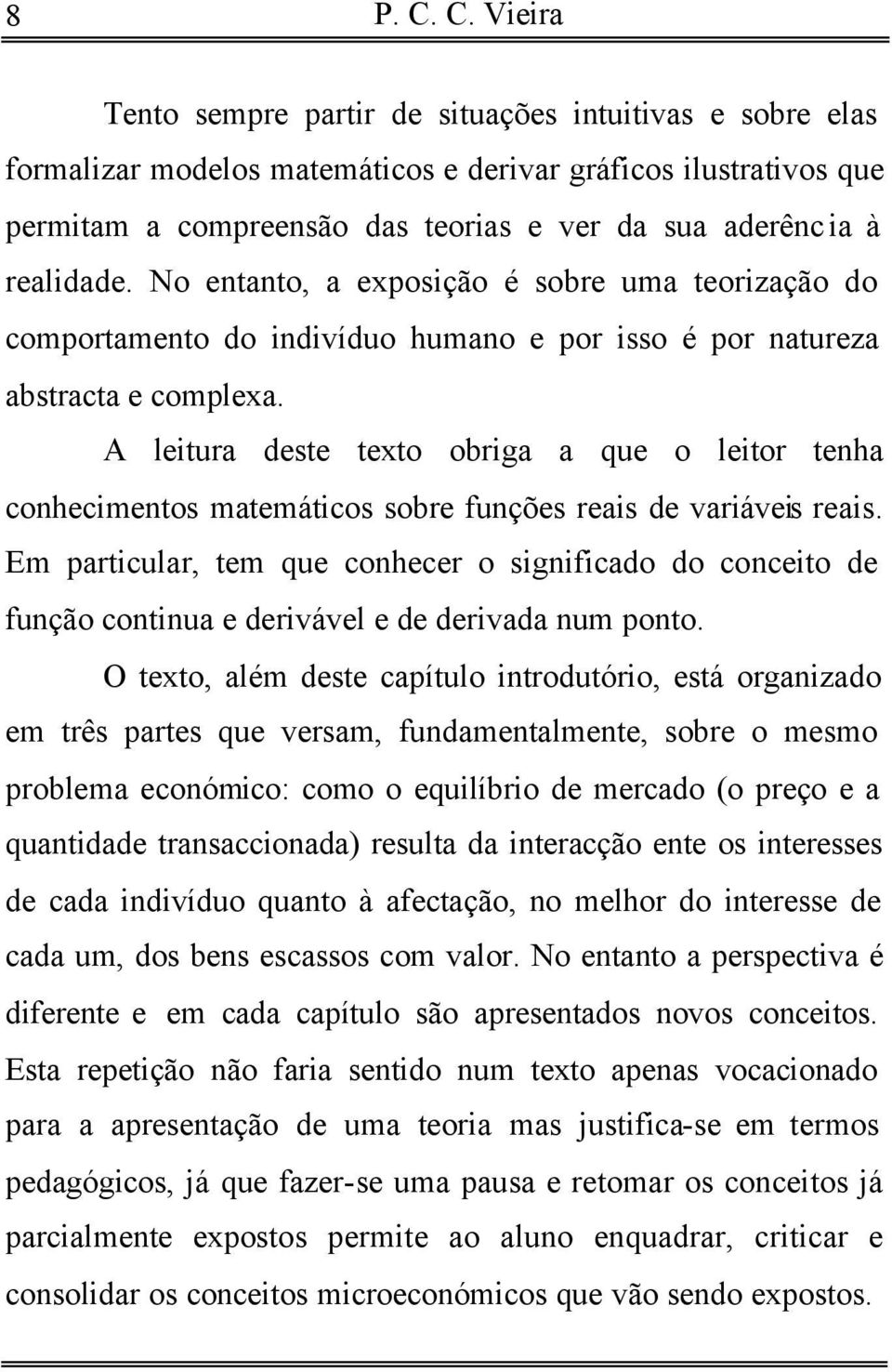 realidade. No entanto, a exposição é sobre uma teorização do comportamento do indivíduo humano e por isso é por natureza abstracta e complexa.