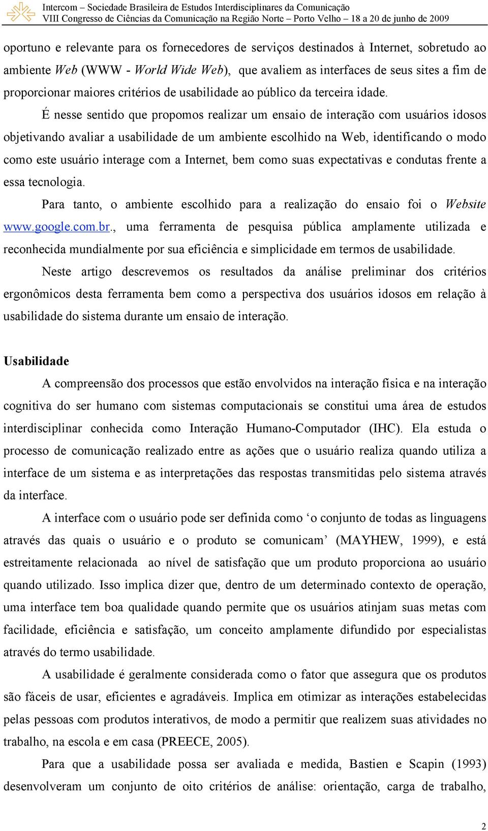 É nesse sentido que propomos realizar um ensaio de interação com usuários idosos objetivando avaliar a usabilidade de um ambiente escolhido na Web, identificando o modo como este usuário interage com