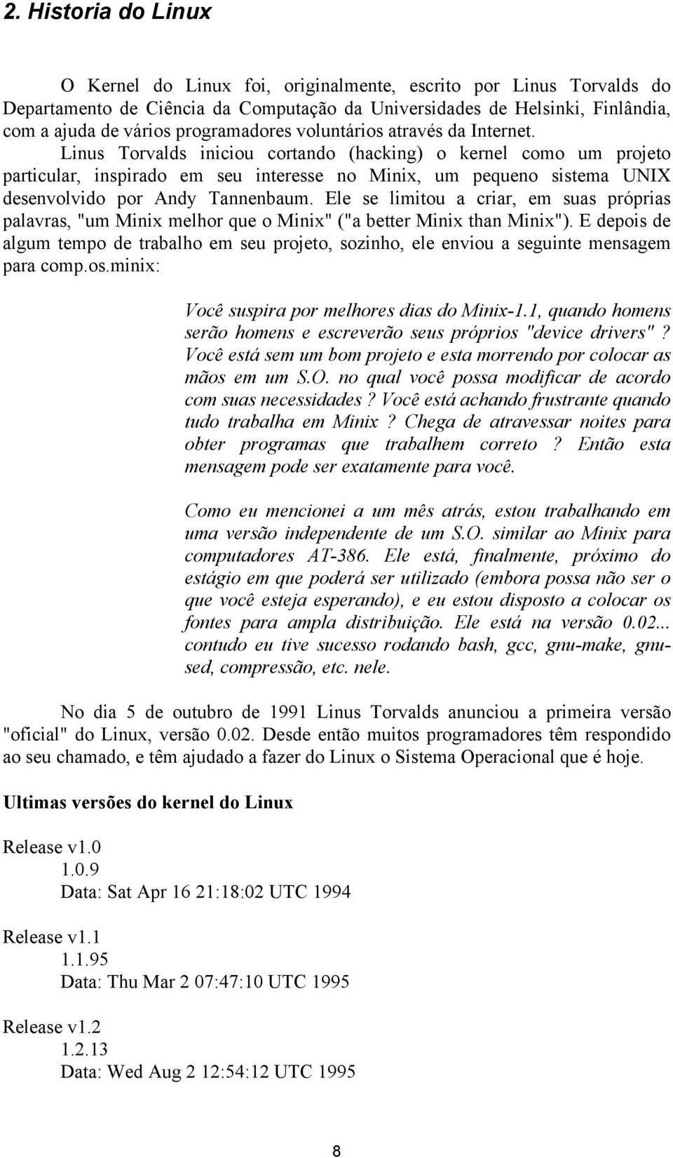 Linus Torvalds iniciou cortando (hacking) o kernel como um projeto particular, inspirado em seu interesse no Minix, um pequeno sistema UNIX desenvolvido por Andy Tannenbaum.