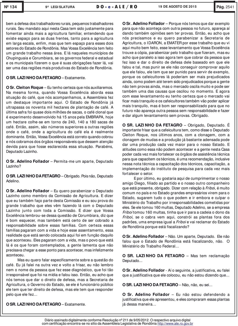 mas que tem espaço para esses dois setores do Estado de Rondônia. Mas Vossa Excelência tem feito um grande trabalho nessa área.