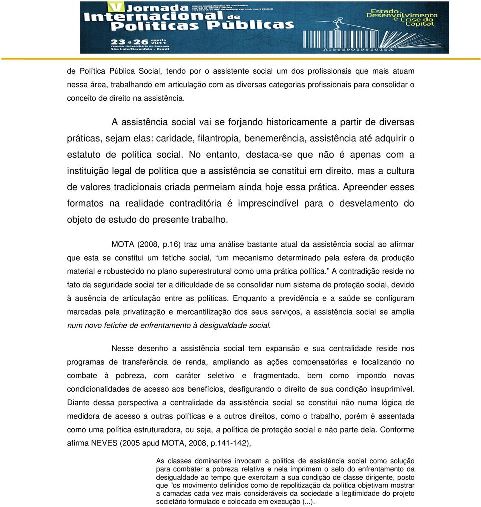 A assistência social vai se forjando historicamente a partir de diversas práticas, sejam elas: caridade, filantropia, benemerência, assistência até adquirir o estatuto de política social.