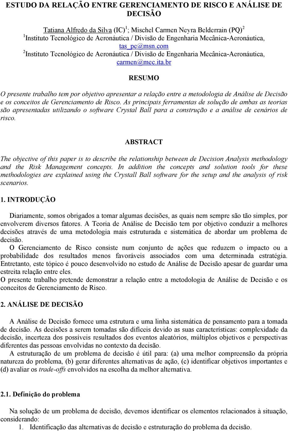 br RESUMO O presente trabalho tem por objetivo apresentar a relação entre a metodologia de Análise de Decisão e os conceitos de Gerenciamento de Risco.