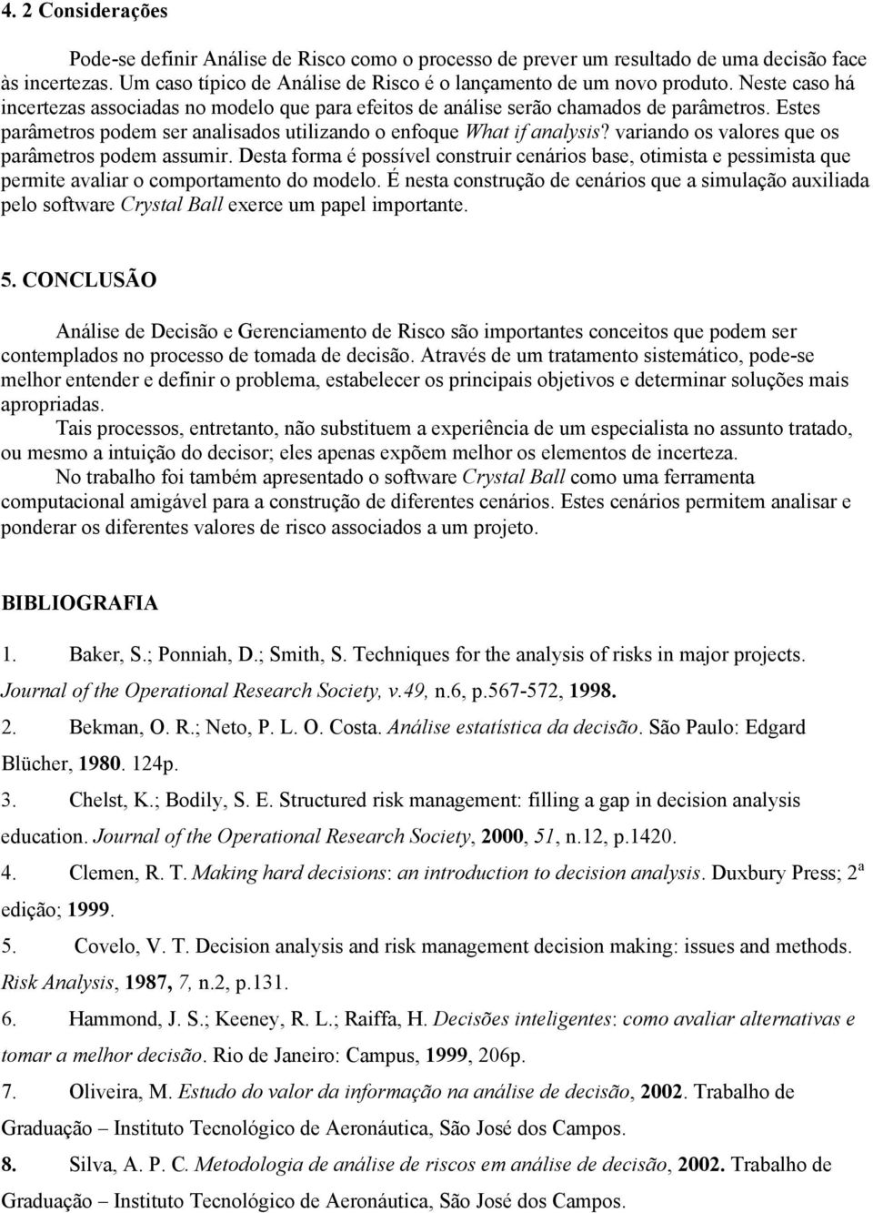 variando os valores que os parâmetros podem assumir. Desta forma é possível construir cenários base, otimista e pessimista que permite avaliar o comportamento do modelo.