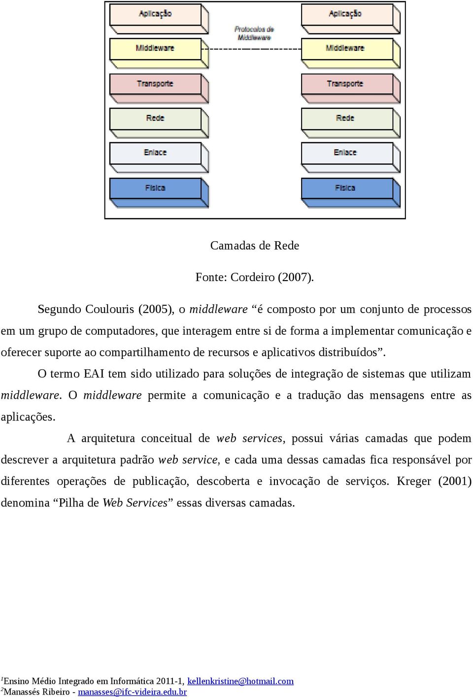 compartilhamento de recursos e aplicativos distribuídos. O termo EAI tem sido utilizado para soluções de integração de sistemas que utilizam middleware.