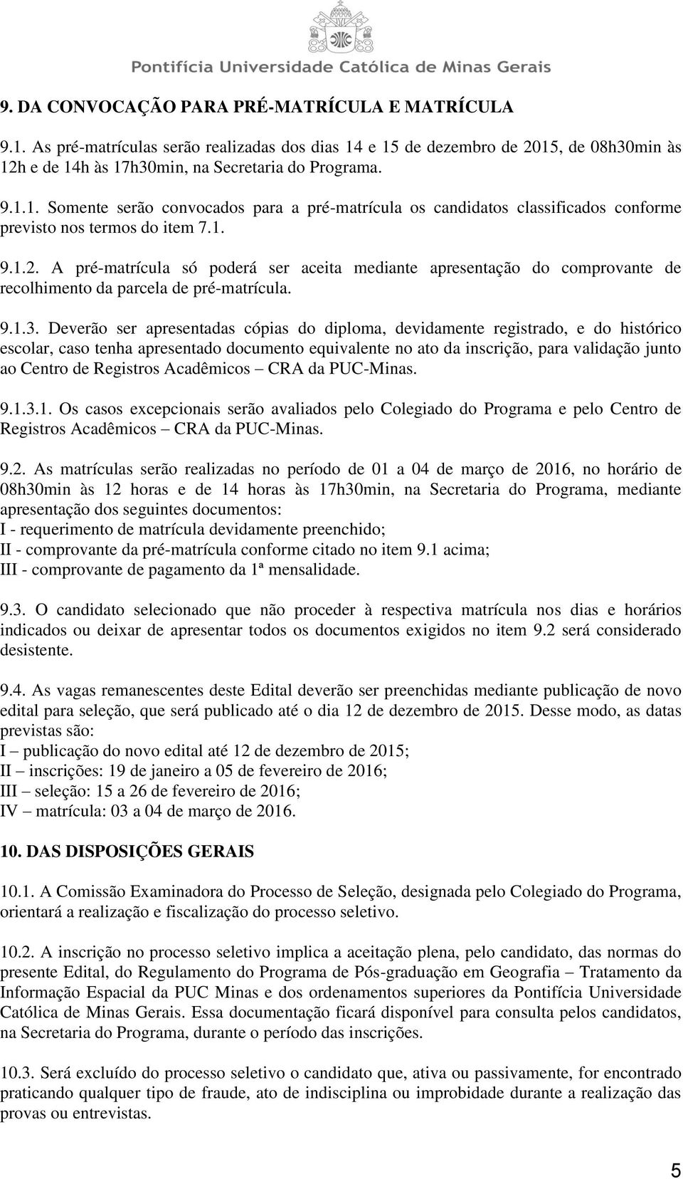 Deverão ser apresentadas cópias do diploma, devidamente registrado, e do histórico escolar, caso tenha apresentado documento equivalente no ato da inscrição, para validação junto ao Centro de