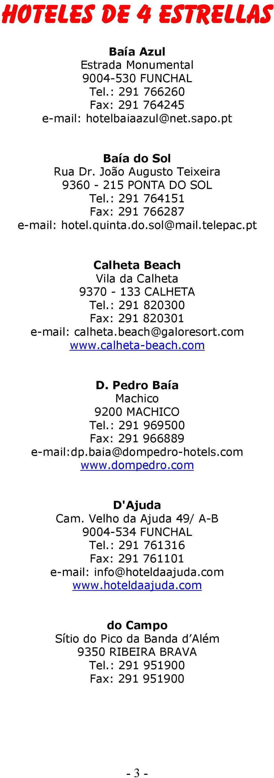 : 291 820300 Fax: 291 820301 e-mail: calheta.beach@galoresort.com www.calheta-beach.com D. Pedro Baía Machico 9200 MACHICO Tel.: 291 969500 Fax: 291 966889 e-mail:dp.baia@dompedro-hotels.