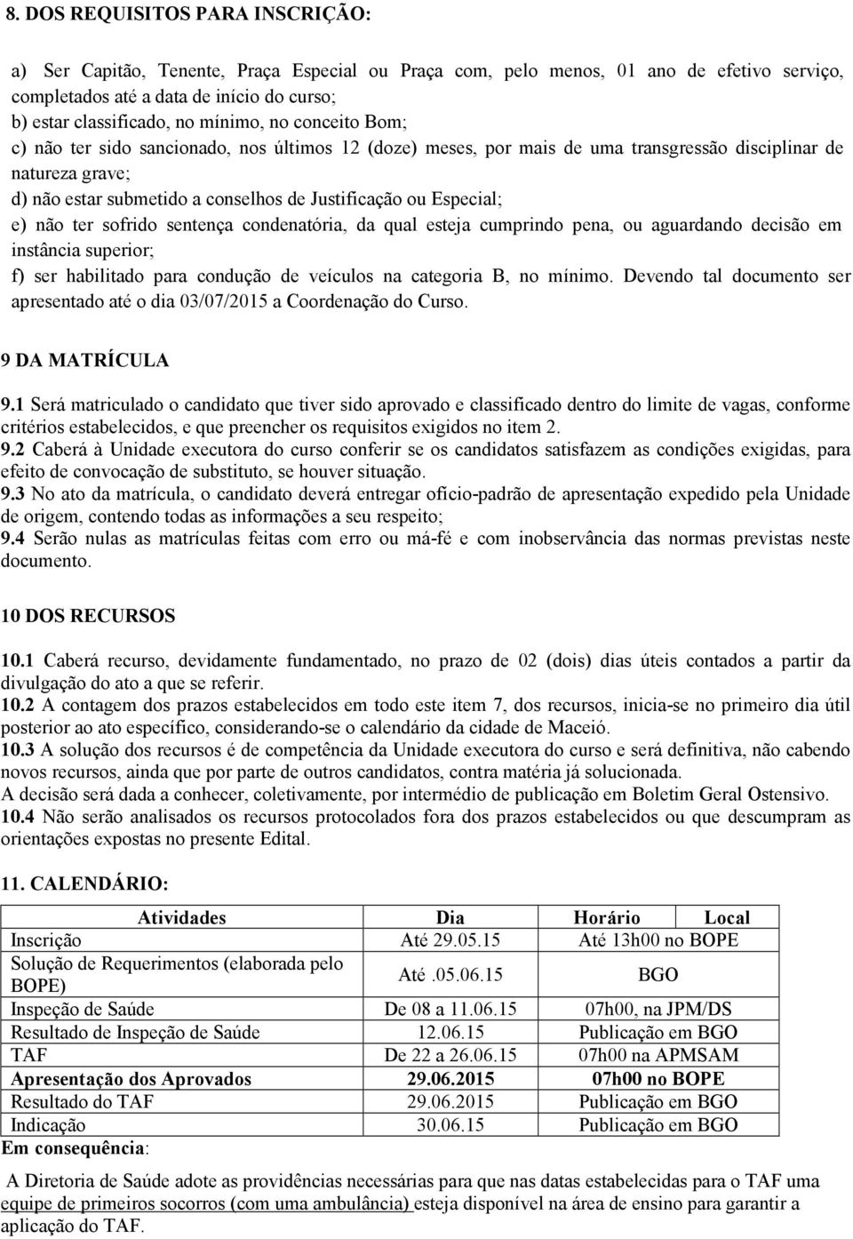 Especial; e) não ter sofrido sentença condenatória, da qual esteja cumprindo pena, ou aguardando decisão em instância superior; f) ser habilitado para condução de veículos na categoria B, no mínimo.