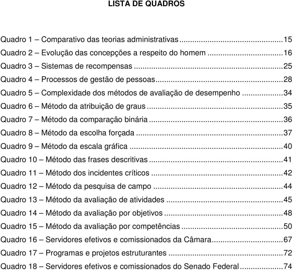 .. 36 Quadro 8 Método da escolha forçada... 37 Quadro 9 Método da escala gráfica... 40 Quadro 10 Método das frases descritivas... 41 Quadro 11 Método dos incidentes críticos.