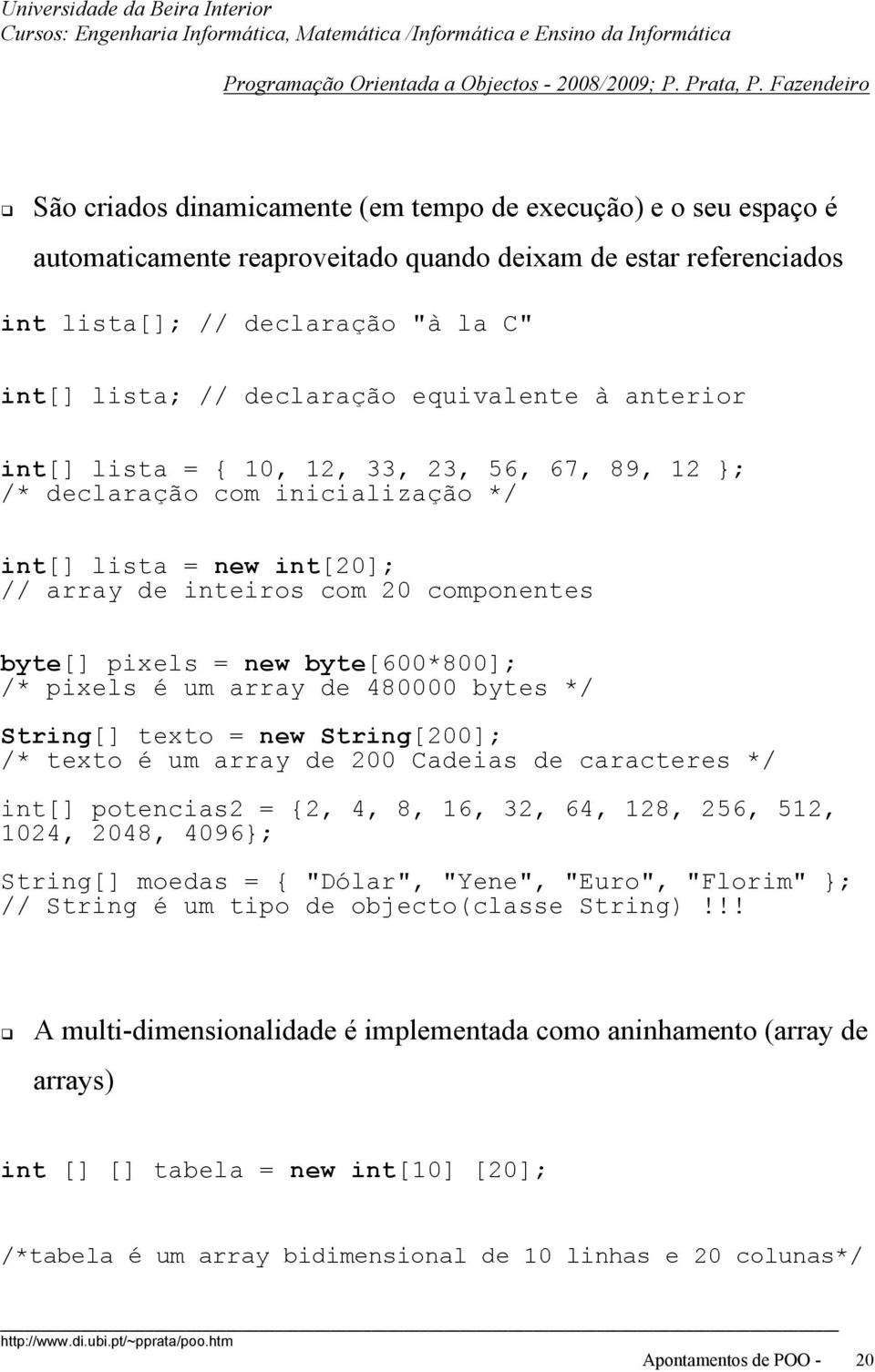 declaração equivalente à anterior int[] lista = { 1, 12, 33, 23, 56, 67, 89, 12 }; /* declaração com inicialização */ int[] lista = new int[2]; // array de inteiros com 2 componentes byte[] pixels =