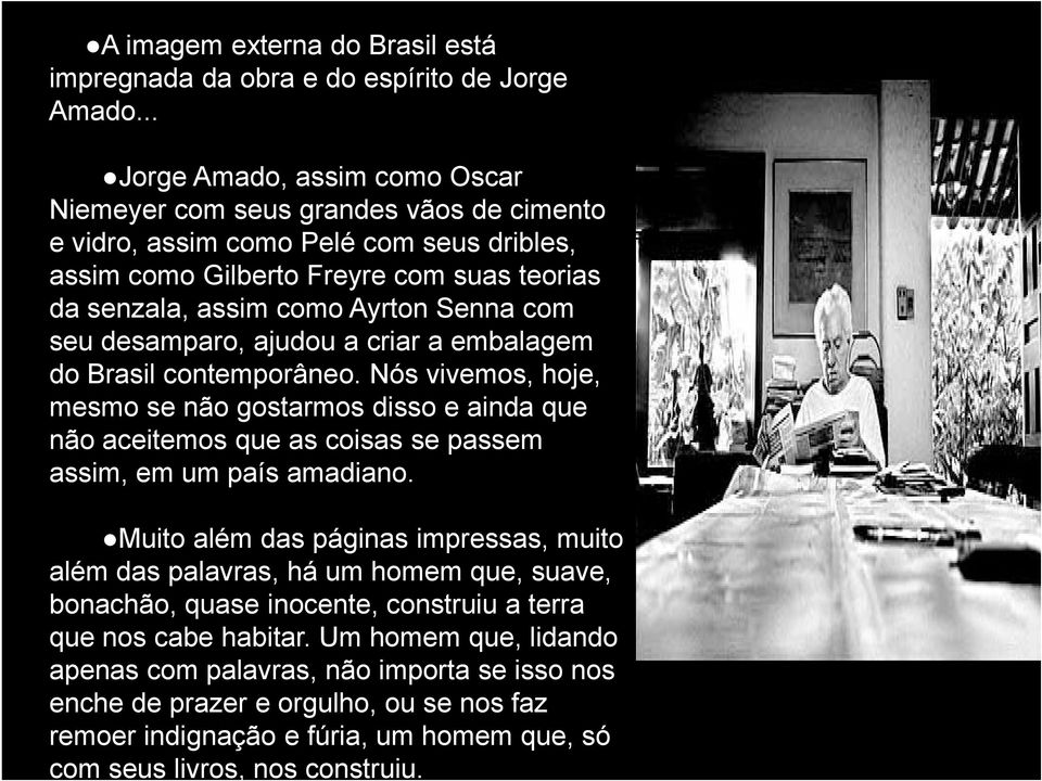 com seu desamparo, ajudou a criar a embalagem do Brasil contemporâneo. Nós vivemos, hoje, mesmo se não gostarmos disso e ainda que não aceitemos que as coisas se passem assim, em um país amadiano.