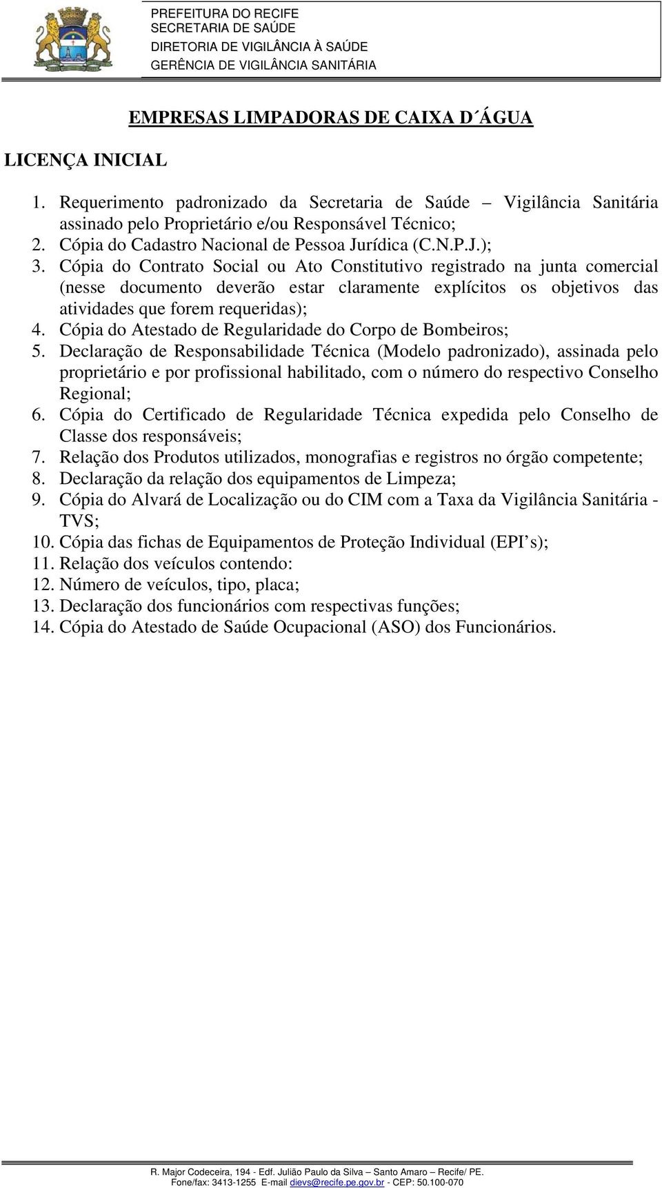 Cópia do Atestado de Regularidade do Corpo de Bombeiros; 5. Declaração de Responsabilidade Técnica (Modelo padronizado), assinada pelo 6.