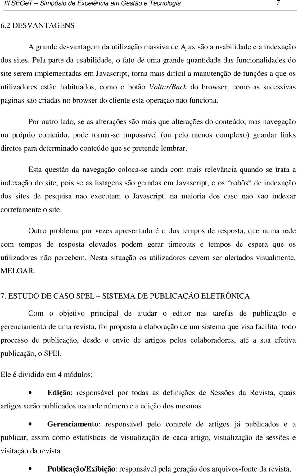 habituados, como o botão Voltar/Back do browser, como as sucessivas páginas são criadas no browser do cliente esta operação não funciona.