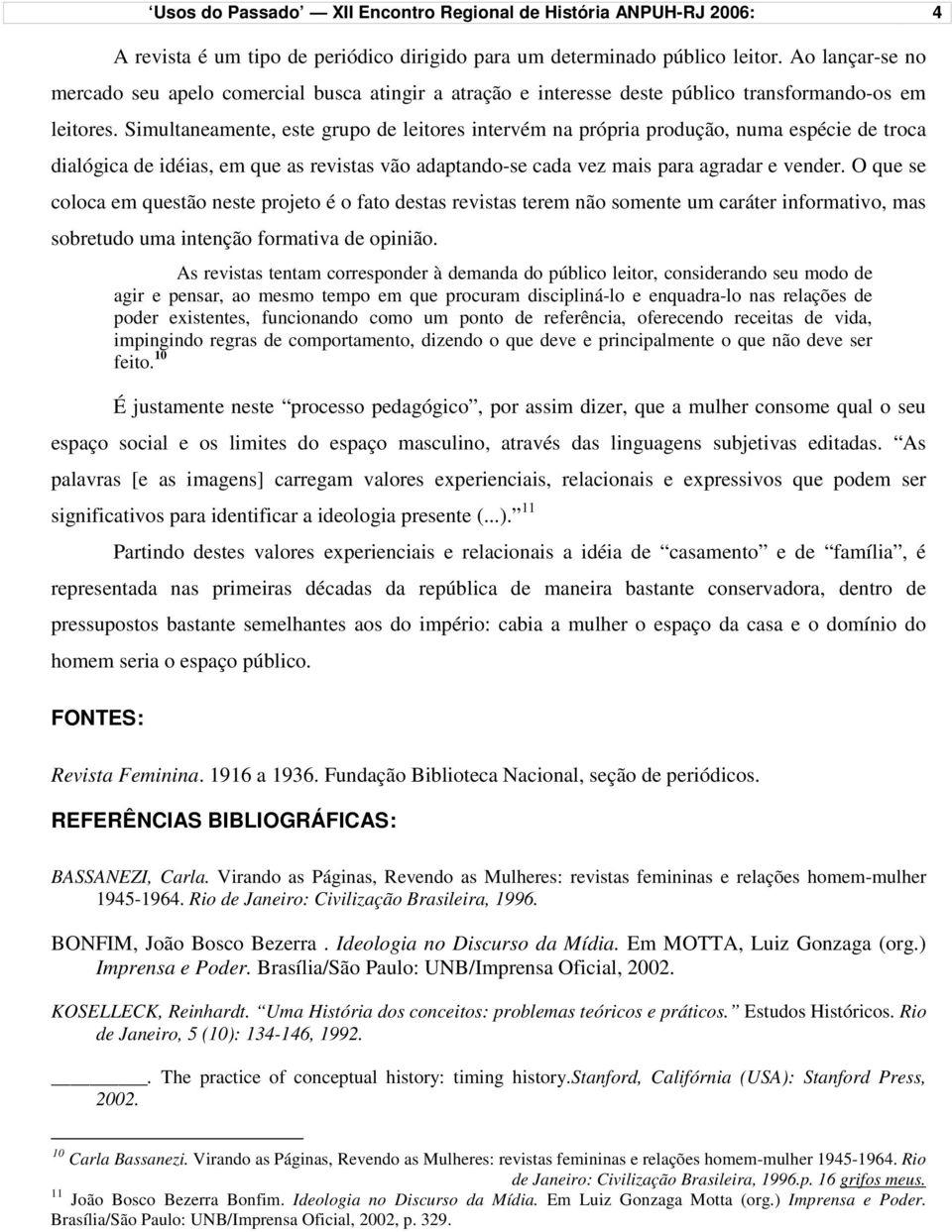 Simultaneamente, este grupo de leitores intervém na própria produção, numa espécie de troca dialógica de idéias, em que as revistas vão adaptando-se cada vez mais para agradar e vender.