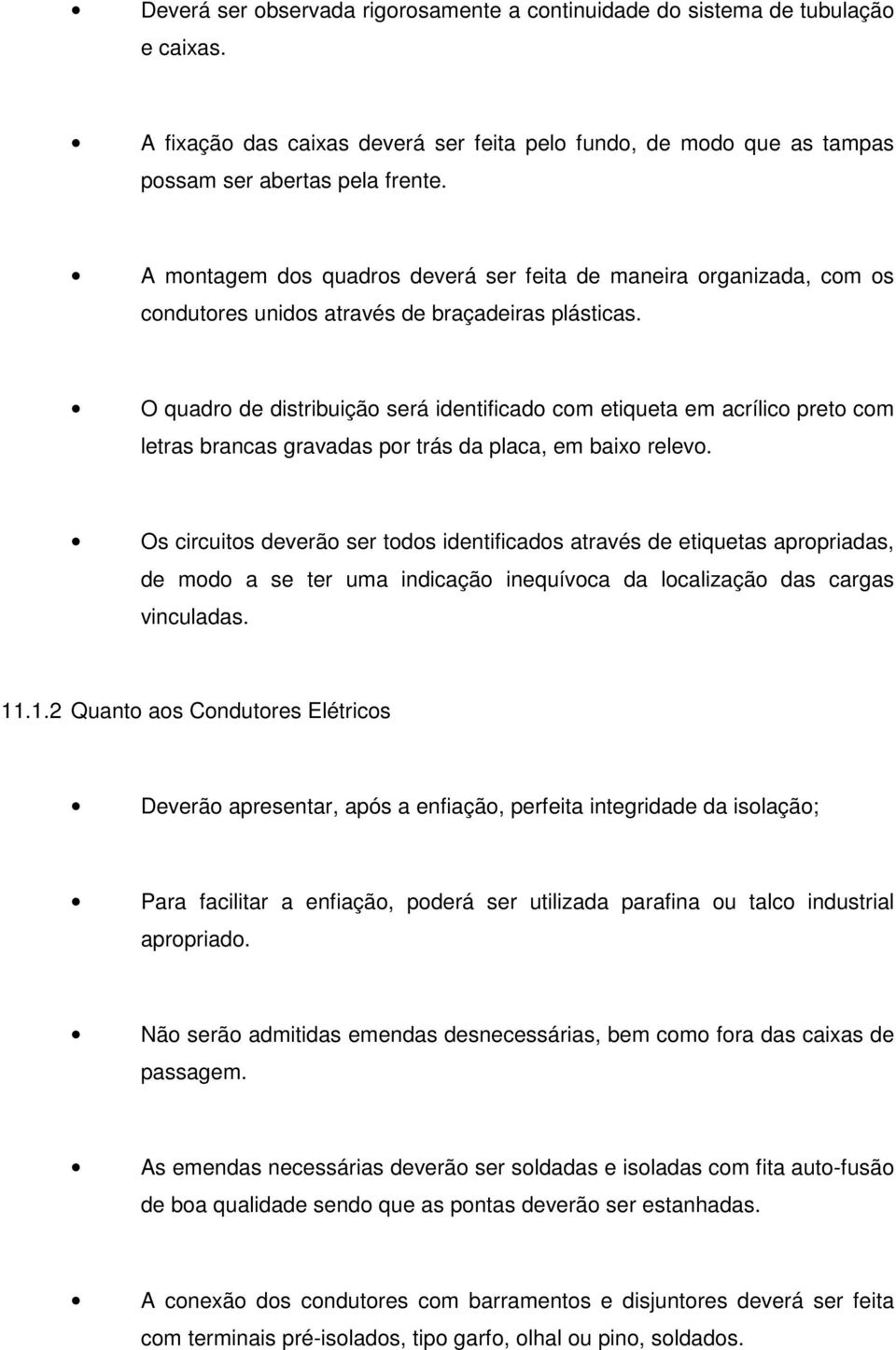 O quadro de distribuição será identificado com etiqueta em acrílico preto com letras brancas gravadas por trás da placa, em baixo relevo.