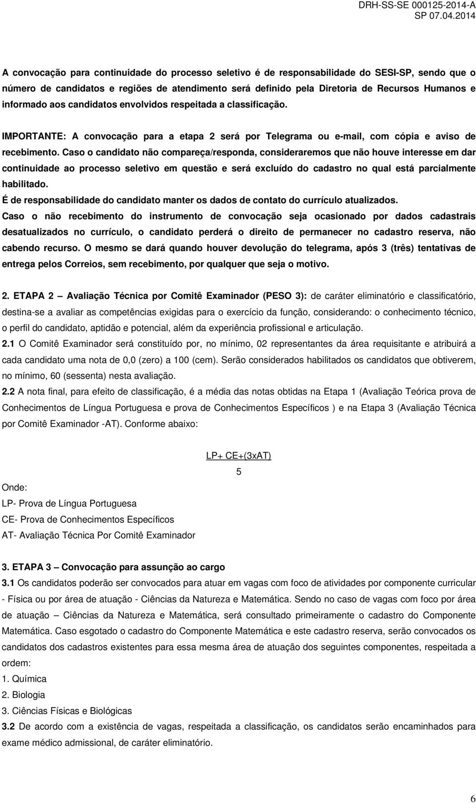 Caso o candidato não compareça/responda, consideraremos que não houve interesse em dar continuidade ao processo seletivo em questão e será excluído do cadastro no qual está parcialmente habilitado.