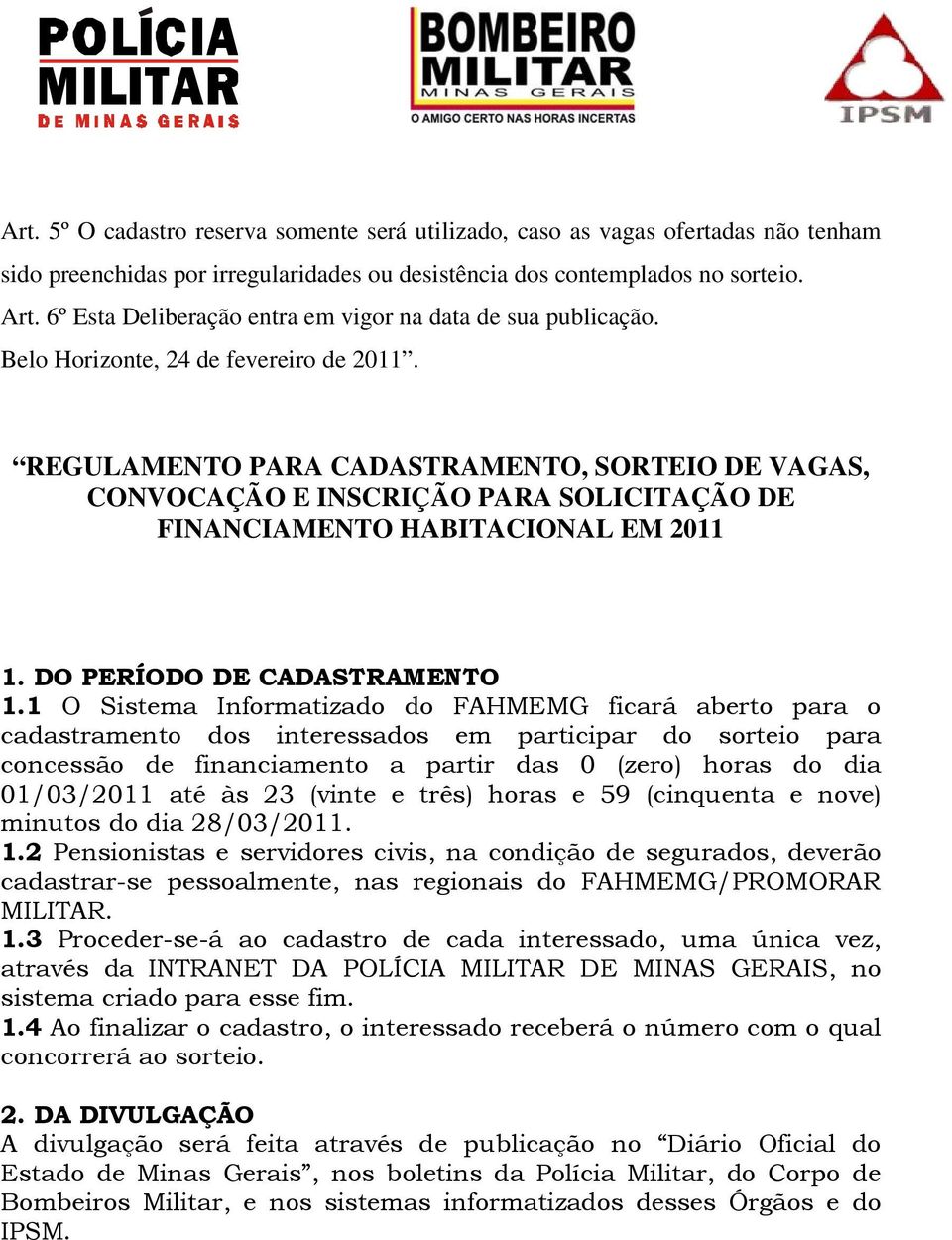 REGULAMENTO PARA CADASTRAMENTO, SORTEIO DE VAGAS, CONVOCAÇÃO E INSCRIÇÃO PARA SOLICITAÇÃO DE FINANCIAMENTO HABITACIONAL EM 2011 1. DO PERÍODO DE CADASTRAMENTO 1.