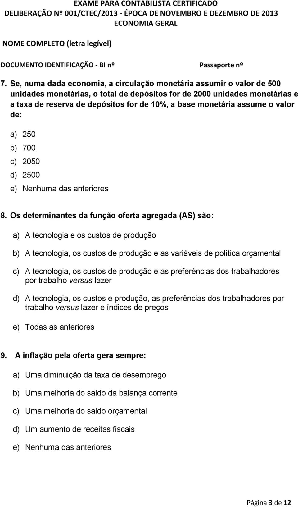 Os determinantes da função oferta agregada (AS) são: a) A tecnologia e os custos de produção b) A tecnologia, os custos de produção e as variáveis de política orçamental c) A tecnologia, os custos de