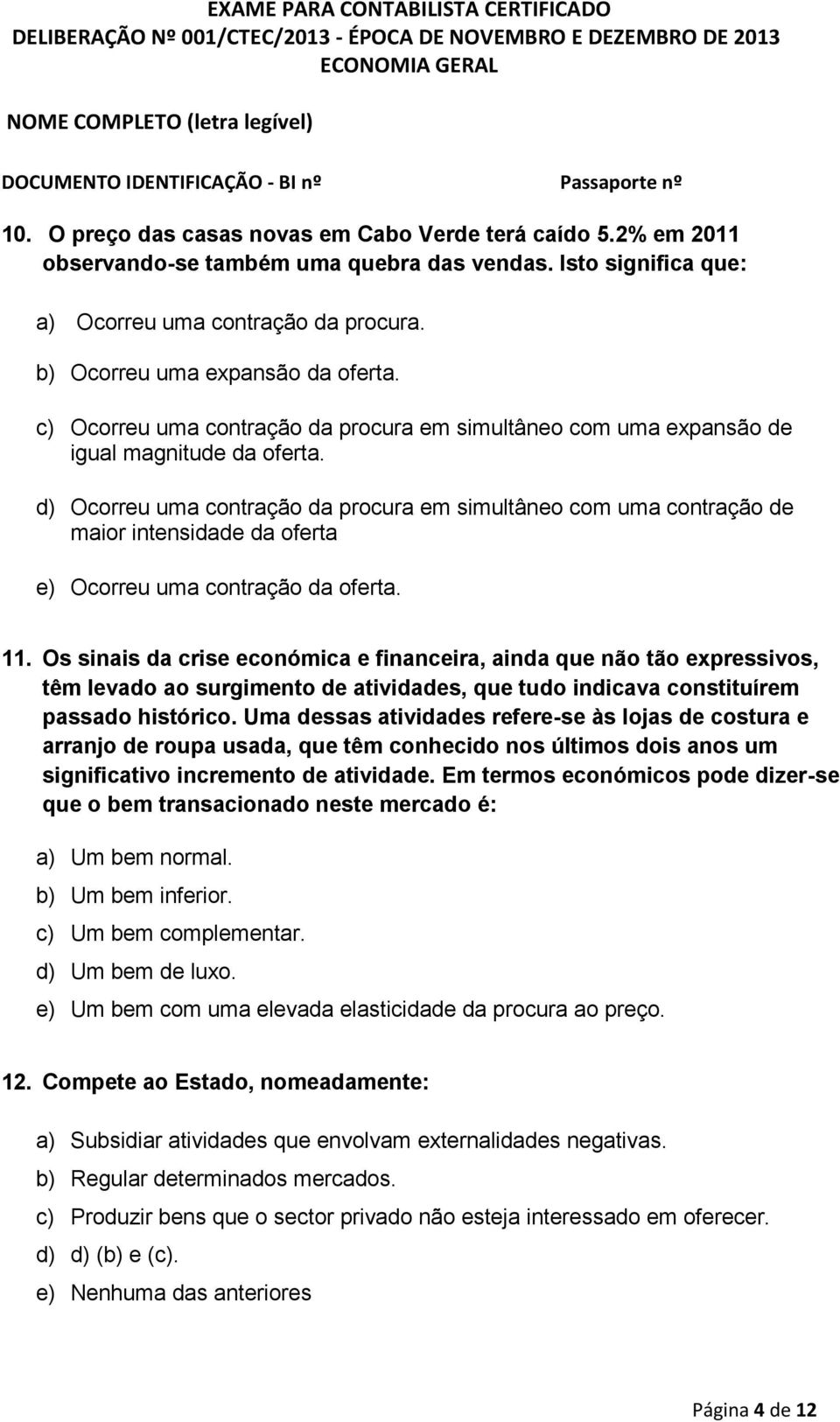 d) Ocorreu uma contração da procura em simultâneo com uma contração de maior intensidade da oferta e) Ocorreu uma contração da oferta. 11.