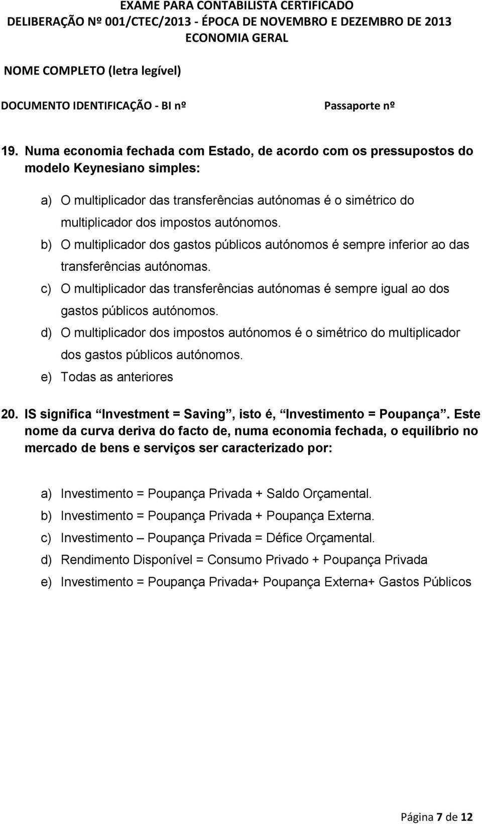 d) O multiplicador dos impostos autónomos é o simétrico do multiplicador dos gastos públicos autónomos. e) Todas as anteriores 20. IS significa Investment = Saving, isto é, Investimento = Poupança.