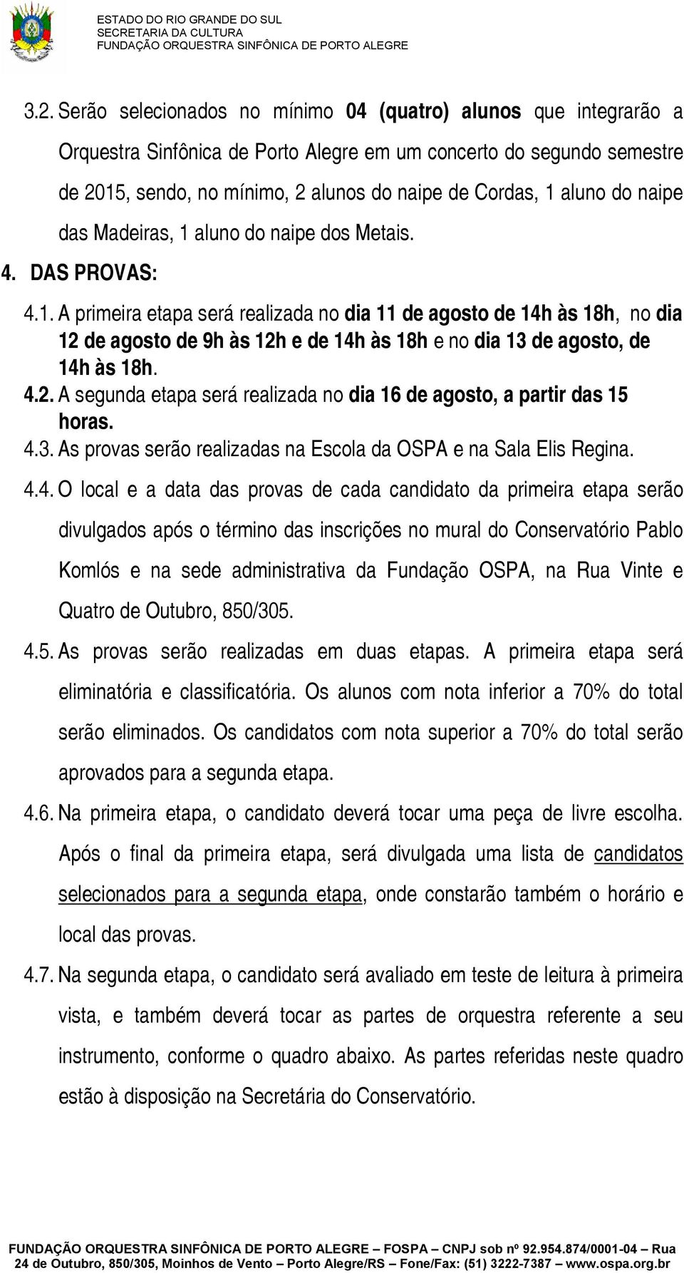 4.2. A segunda etapa será realizada no dia 16 de agosto, a partir das 15 horas. 4.3. As provas serão realizadas na Escola da OSPA e na Sala Elis Regina. 4.4. O local e a data das provas de cada